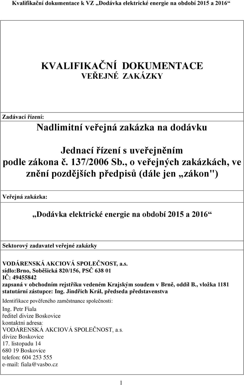 SPOLEČNOST, a.s. sídlo:brno, Soběšická 820/156, PSČ 638 01 IČ: 49455842 zapsaná v obchodním rejstříku vedeném Krajským soudem v Brně, oddíl B., vložka 1181 statutární zástupce: Ing.