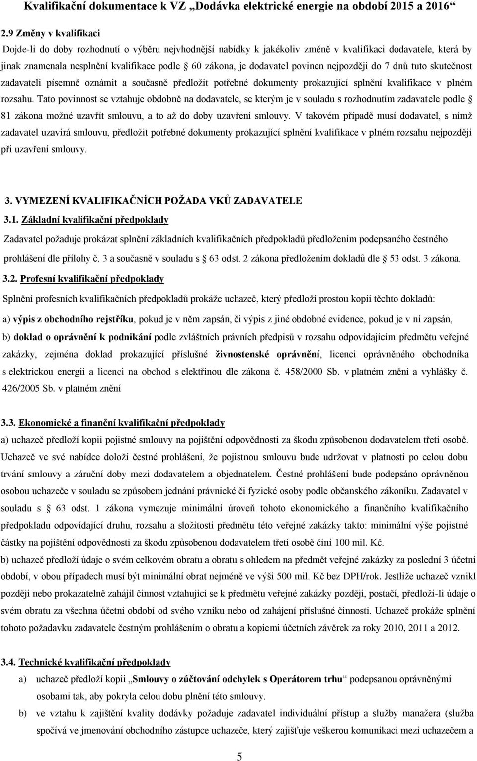 Tato povinnost se vztahuje obdobně na dodavatele, se kterým je v souladu s rozhodnutím zadavatele podle 81 zákona možné uzavřít smlouvu, a to až do doby uzavření smlouvy.