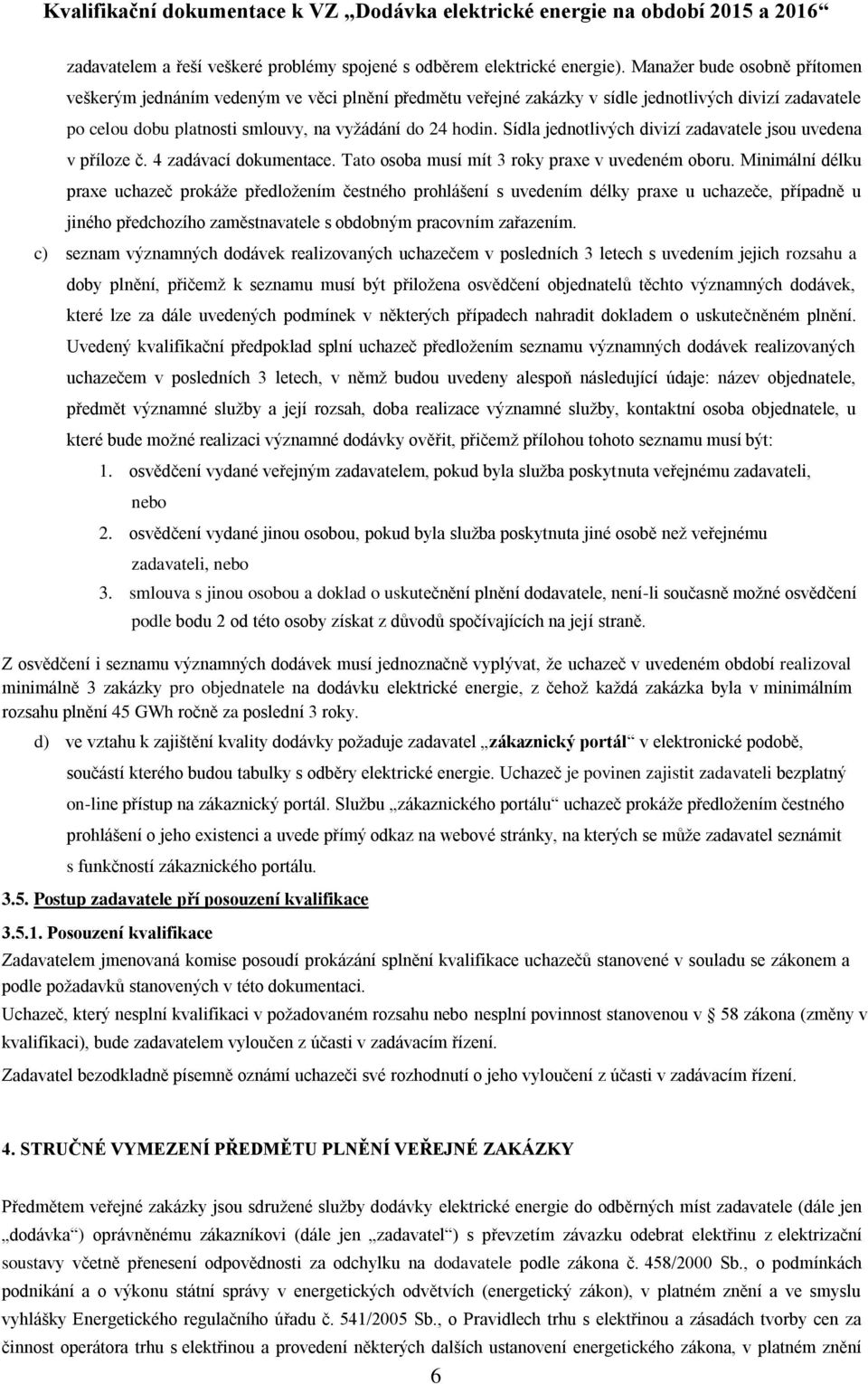 Sídla jednotlivých divizí zadavatele jsou uvedena v příloze č. 4 zadávací dokumentace. Tato osoba musí mít 3 roky praxe v uvedeném oboru.