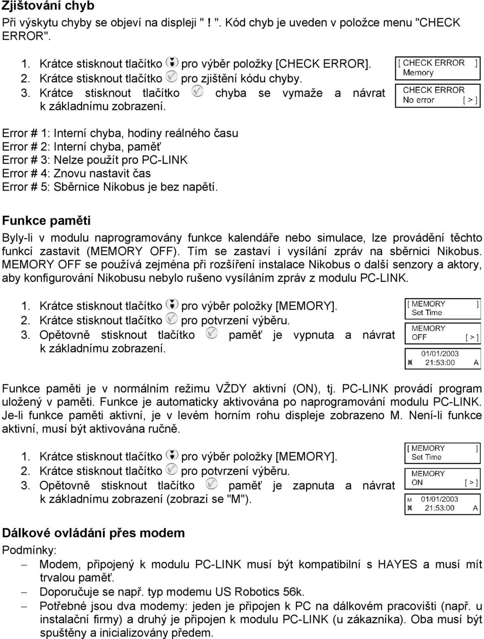 Error # 1: Interní chyba, hodiny reálného času Error # 2: Interní chyba, paměť Error # 3: Nelze použít pro PC-LINK Error # 4: Znovu nastavit čas Error # 5: Sběrnice Nikobus je bez napětí.