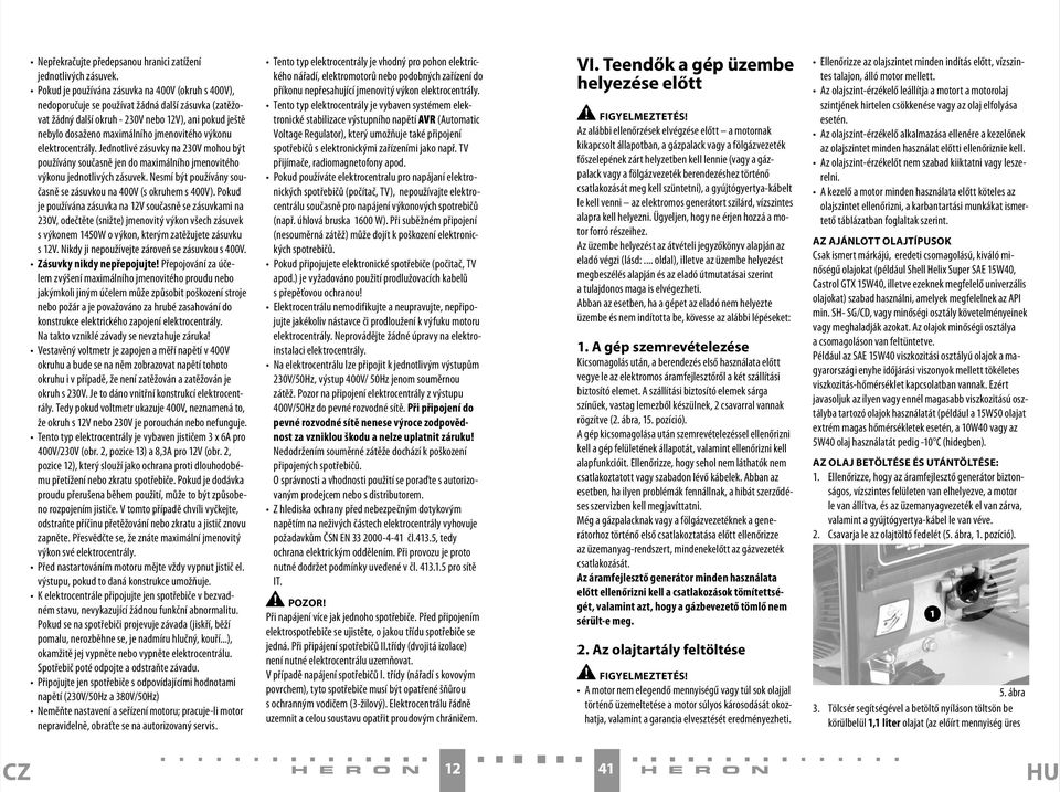 výkonu elektrocentrály. Jednotlivé zásuvky na 230V mohou být používány současně jen do maximálního jmenovitého výkonu jednotlivých zásuvek.