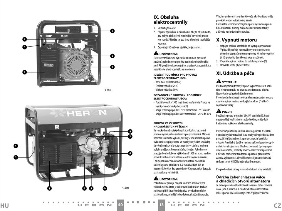 povolené zatížení, pokud nejsou splněny podmínky dobrého chlazení. Při použití elektrocentrály v zhoršených podmínkách nezatěžujte elektrocentrálu na maximum.