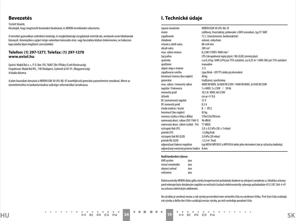 Amennyiben a gépet mégis valamilyen károsodás érné, vagy használata közben tönkremenne, ne habozzon kapcsolatba lépni megbízott szervizünkkel. Telefon: (1) 297-1277, Telefax: (1) 297-1270 www.extol.
