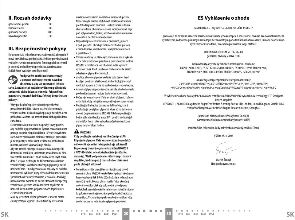 Tento typ elektrocentrál je overený a schválený do prevádzky autorizovanou skúšobňou s vydaným certifikátom CE.