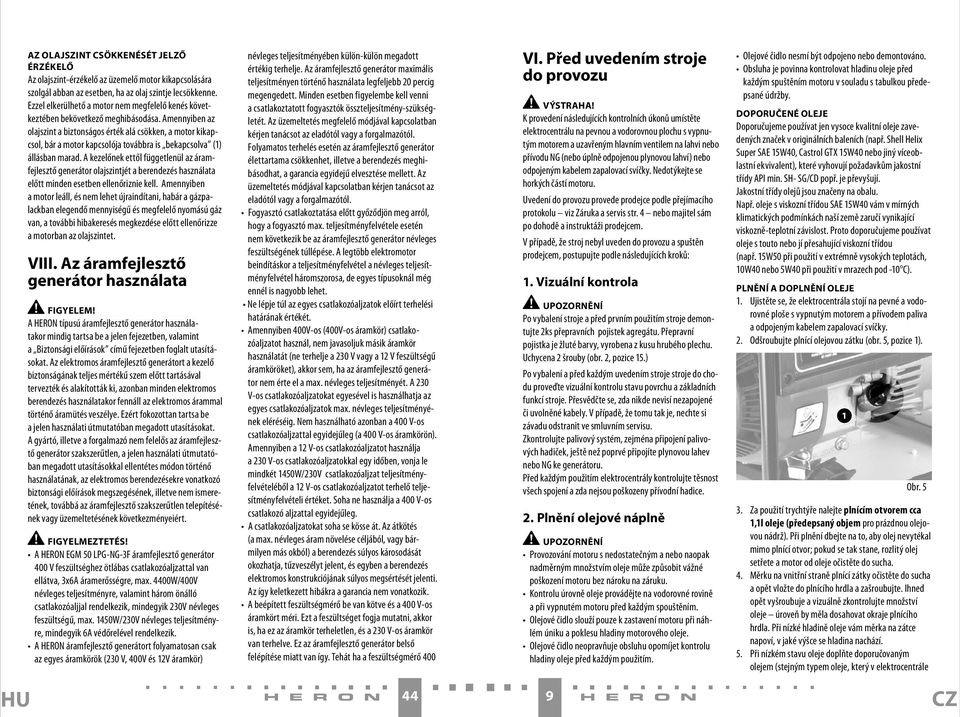 Amennyiben az olajszint a biztonságos érték alá csökken, a motor kikapcsol, bár a motor kapcsolója továbbra is bekapcsolva (1) állásban marad.