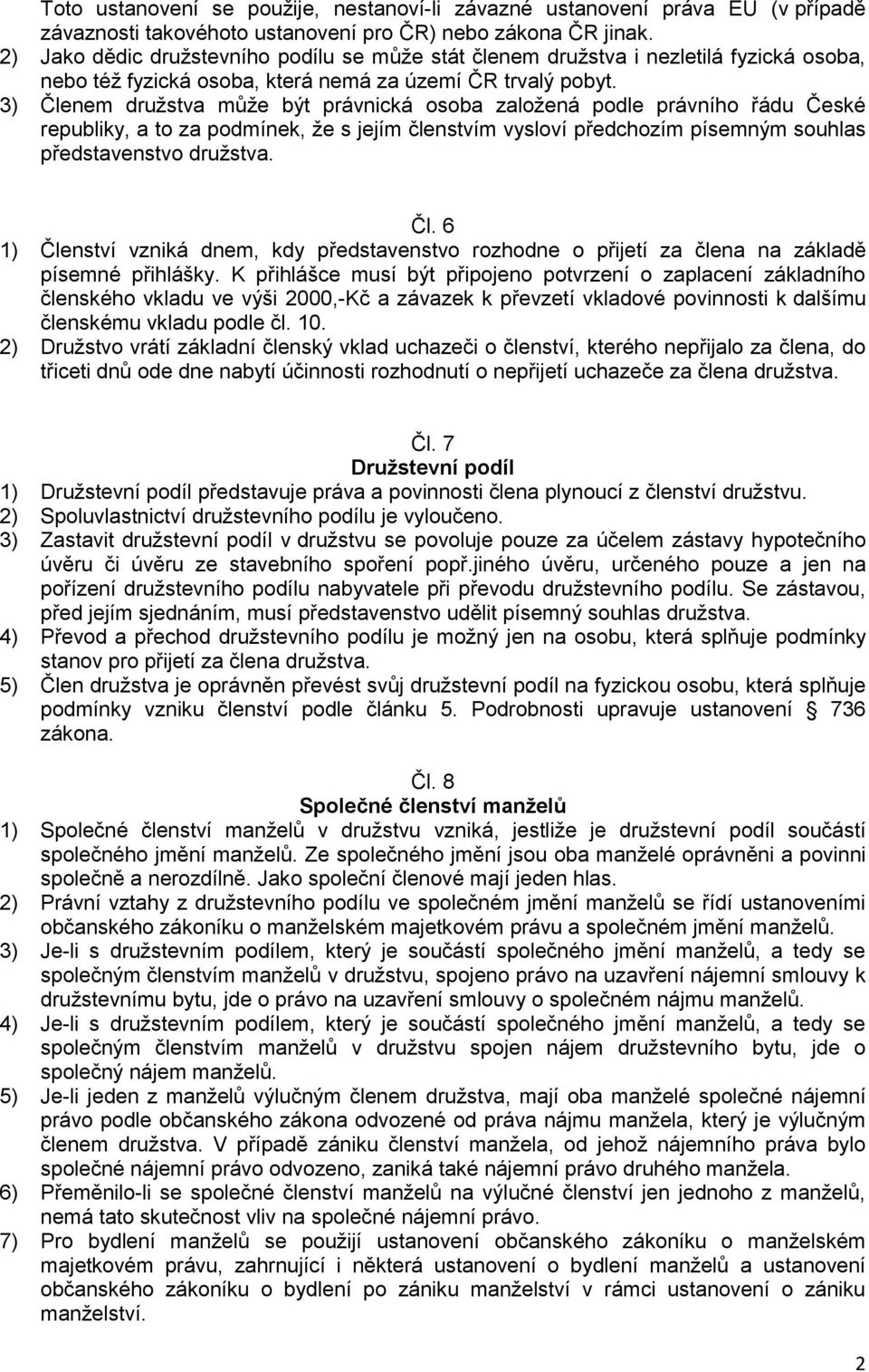 3) Členem družstva může být právnická osoba založená podle právního řádu České republiky, a to za podmínek, že s jejím členstvím vysloví předchozím písemným souhlas představenstvo družstva. Čl. 6 1) Členství vzniká dnem, kdy představenstvo rozhodne o přijetí za člena na základě písemné přihlášky.