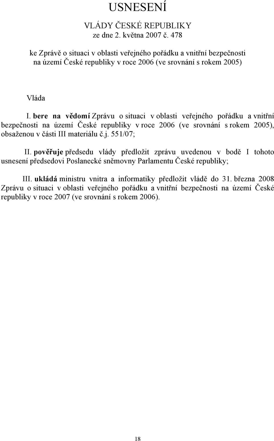 bere na vědomí Zprávu o situaci v oblasti veřejného pořádku a vnitřní bezpečnosti na území České republiky v roce 2006 (ve srovnání s rokem 2005), obsaženou v části III materiálu č.j. 551/07; II.