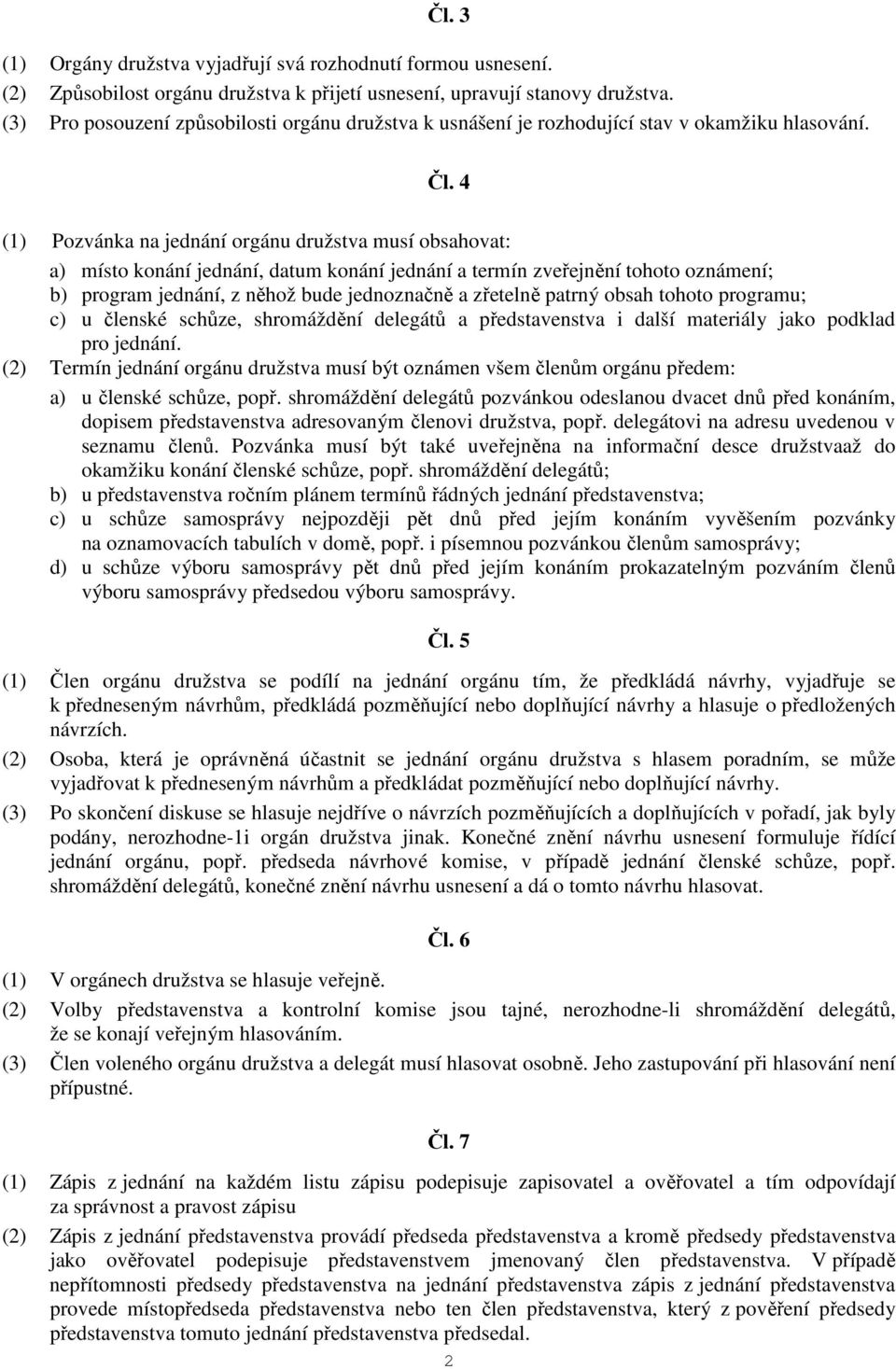 4 (1) Pozvánka na jednání orgánu družstva musí obsahovat: a) místo konání jednání, datum konání jednání a termín zveřejnění tohoto oznámení; b) program jednání, z něhož bude jednoznačně a zřetelně