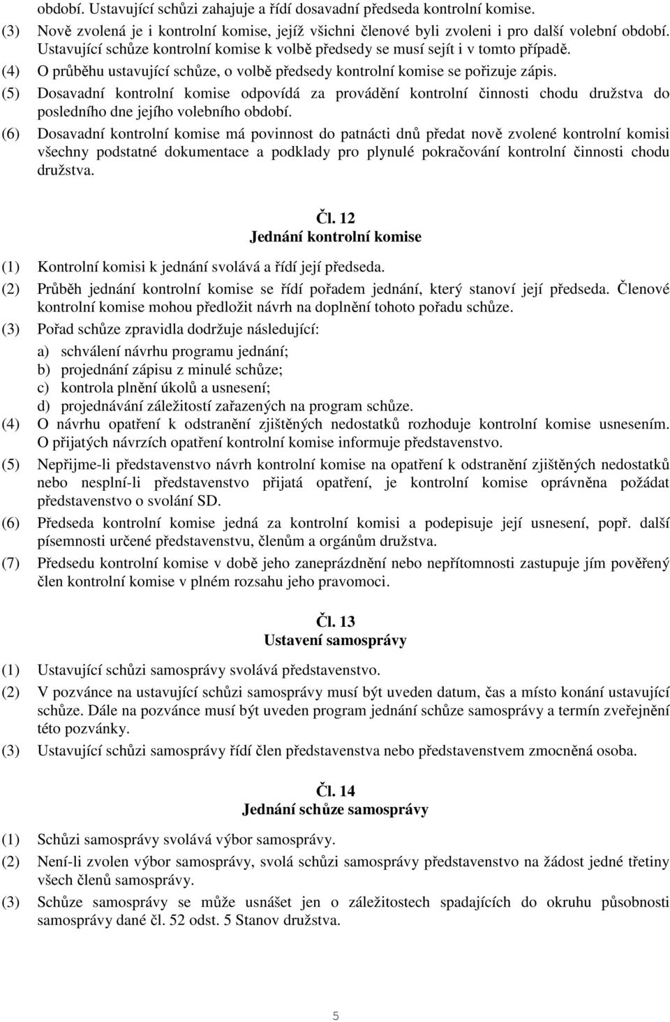 (5) Dosavadní kontrolní komise odpovídá za provádění kontrolní činnosti chodu družstva do posledního dne jejího volebního období.