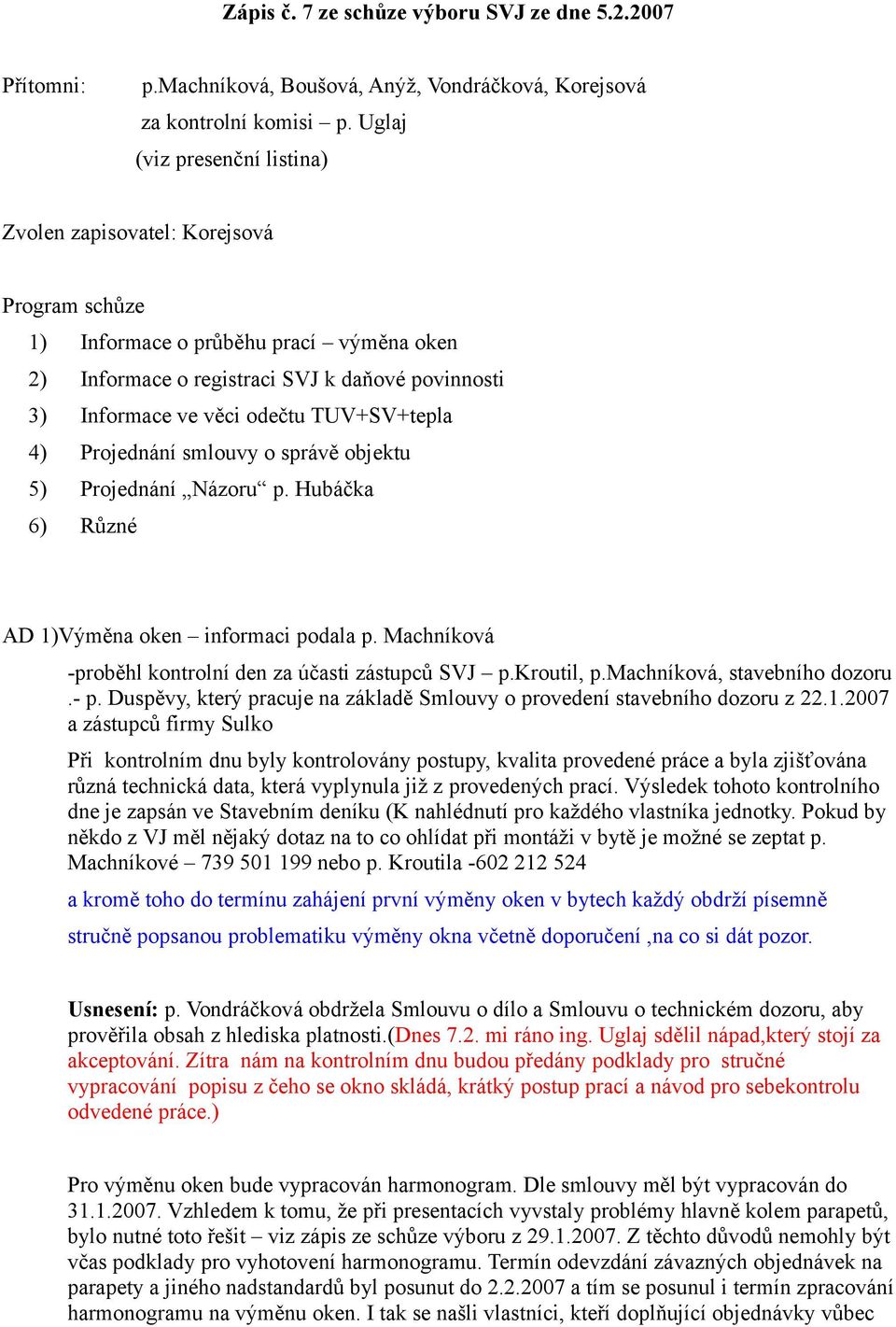 TUV+SV+tepla 4) Projednání smlouvy o správě objektu 5) Projednání Názoru p. Hubáčka 6) Různé AD 1)Výměna oken informaci podala p. Machníková -proběhl kontrolní den za účasti zástupců SVJ p.kroutil, p.