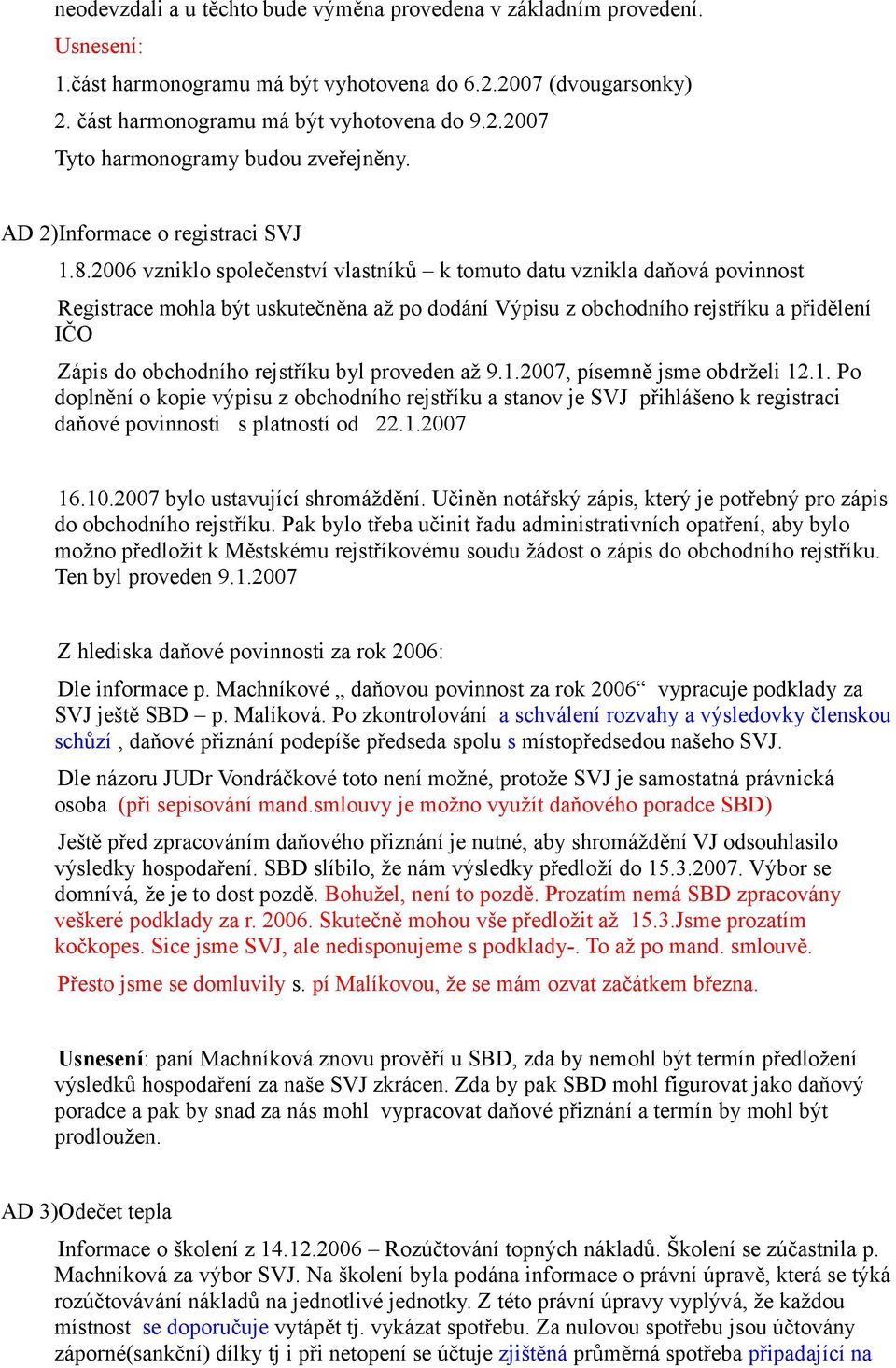 2006 vzniklo společenství vlastníků k tomuto datu vznikla daňová povinnost Registrace mohla být uskutečněna až po dodání Výpisu z obchodního rejstříku a přidělení IČO Zápis do obchodního rejstříku