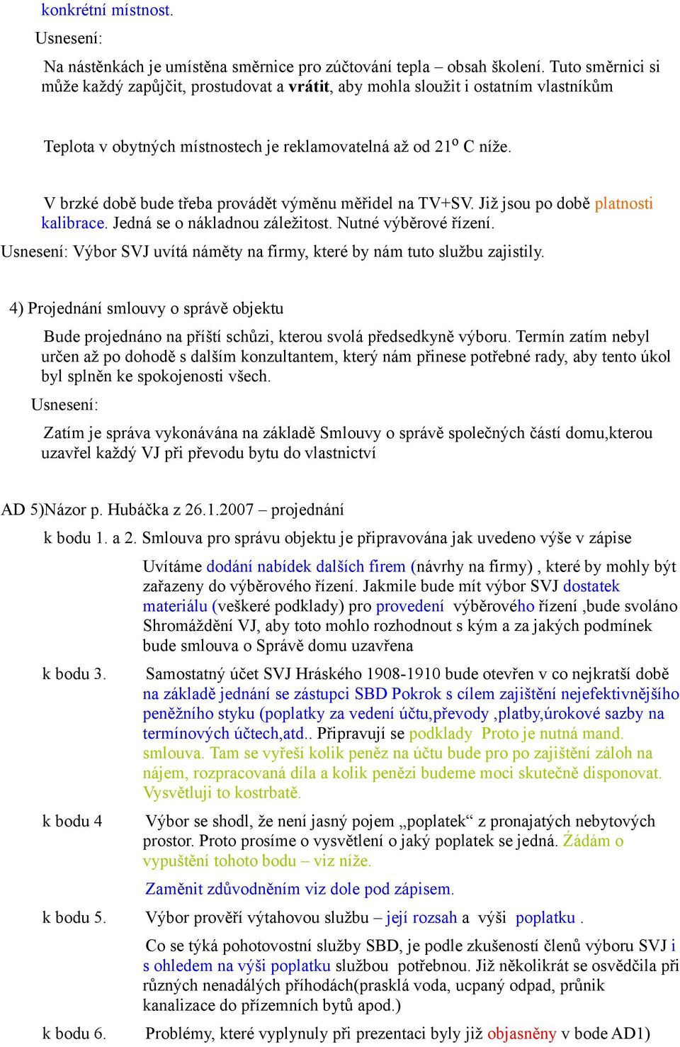 V brzké době bude třeba provádět výměnu měřidel na TV+SV. Již jsou po době platnosti kalibrace. Jedná se o nákladnou záležitost. Nutné výběrové řízení.