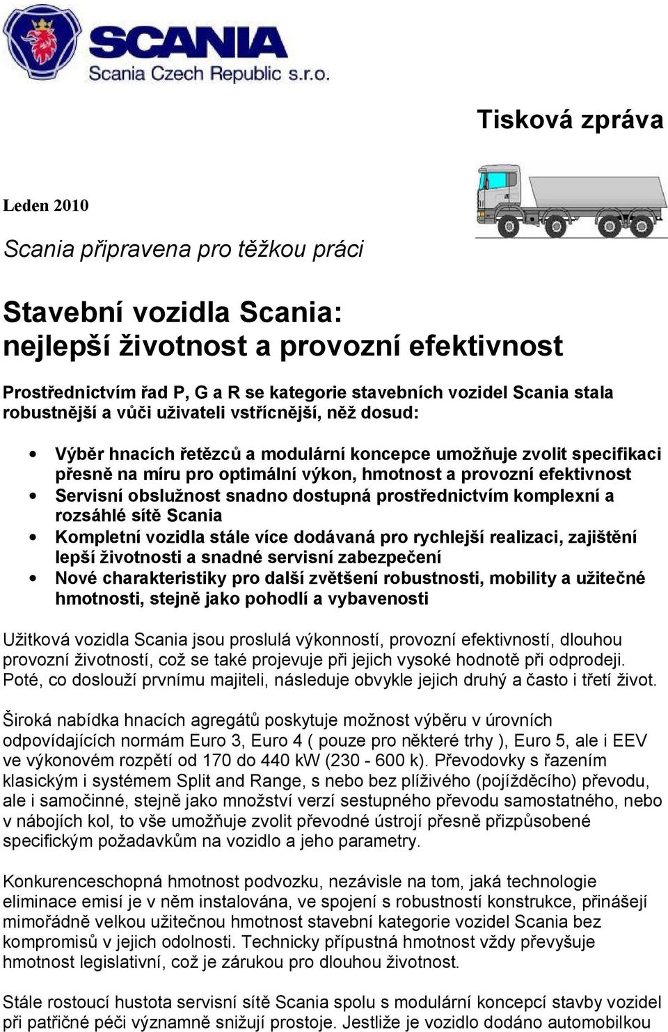 Servisní obslužnost snadno dostupná prostřednictvím komplexní a rozsáhlé sítě Scania Kompletní vozidla stále více dodávaná pro rychlejší realizaci, zajištění lepší životnosti a snadné servisní