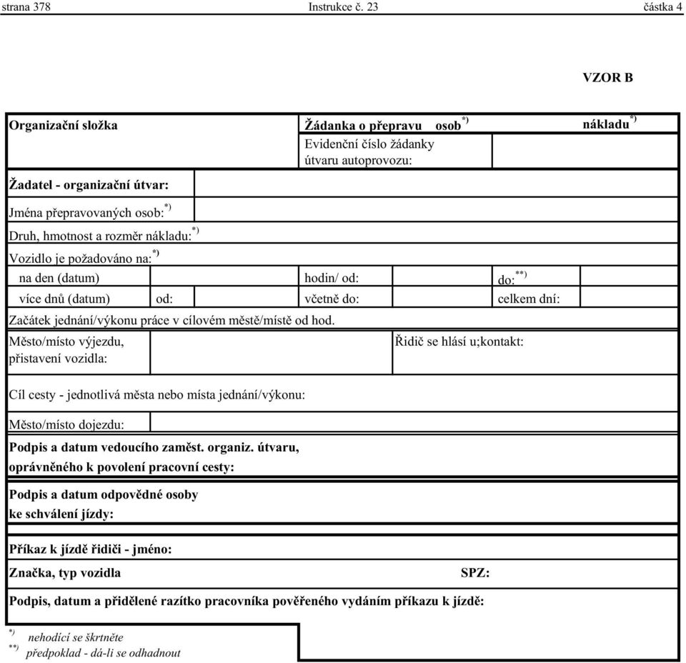 èíslo žádanky útvaru autoprovozu: na den (datum) hodin/ od: do: **) více dnù (datum) od: vèetnì do: celkem dní: Zaèátek jednání/výkonu práce v cílovém mìstì/místì od hod.