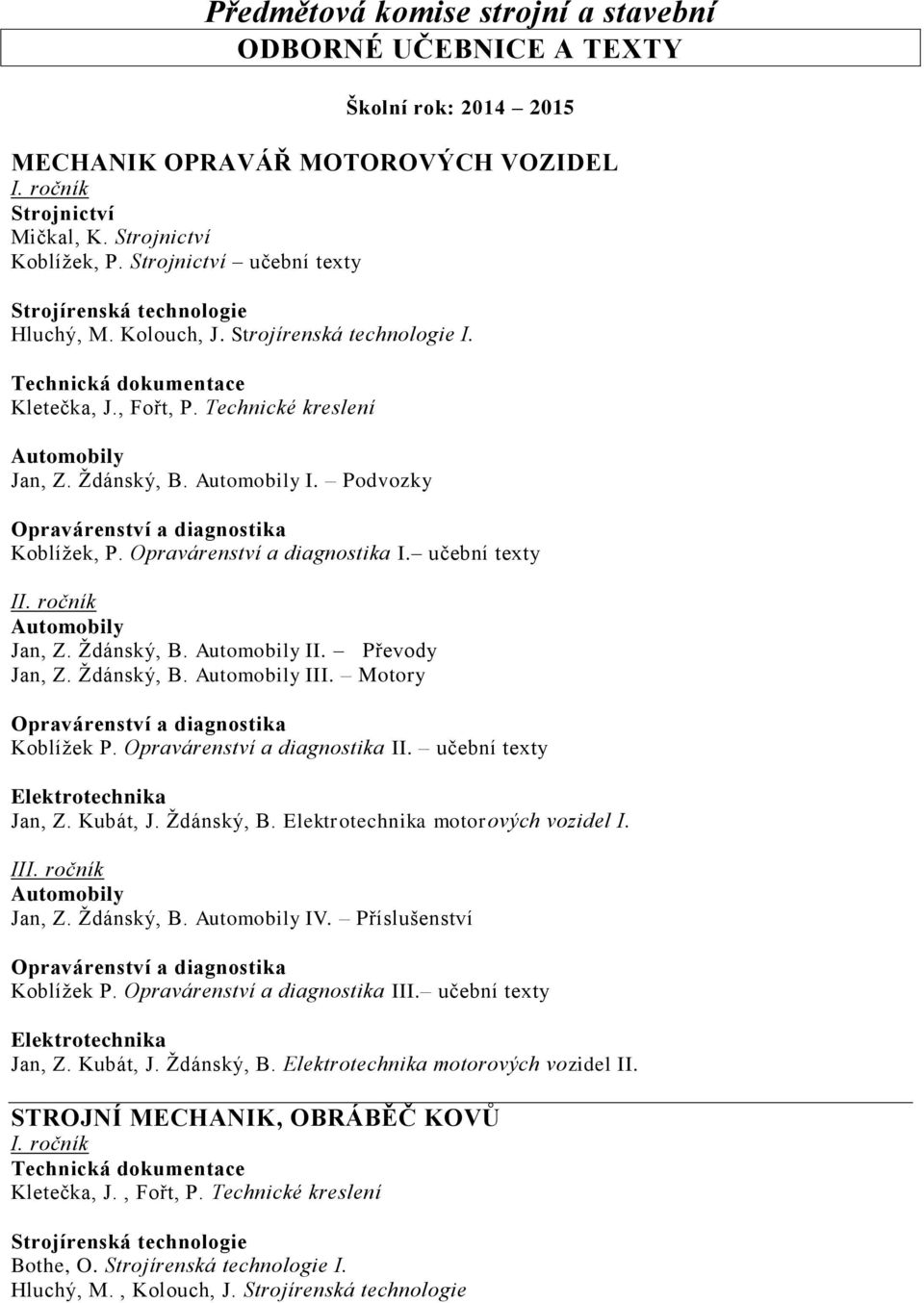 Ždánský, B. II. Převody Jan, Z. Ždánský, B. III. Motory Koblížek P. II. učební texty Elektrotechnika Jan, Z. Kubát, J. Ždánský, B. Elektrotechnika motorových vozidel I.
