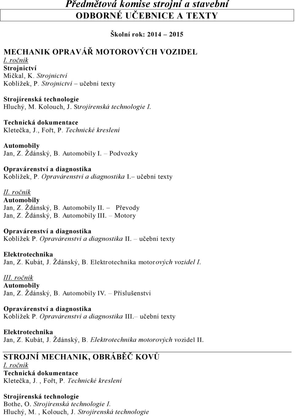 Ždánský, B. II. Převody Jan, Z. Ždánský, B. III. Motory Koblížek P. II. učební texty Elektrotechnika Jan, Z. Kubát, J. Ždánský, B. Elektrotechnika motorových vozidel I.