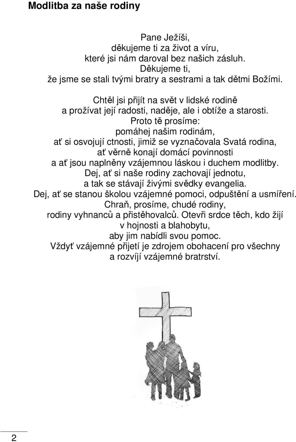 Proto tě prosíme: pomáhej našim rodinám, ať si osvojují ctnosti, jimiž se vyznačovala Svatá rodina, ať věrně konají domácí povinnosti a ať jsou naplněny vzájemnou láskou i duchem modlitby.