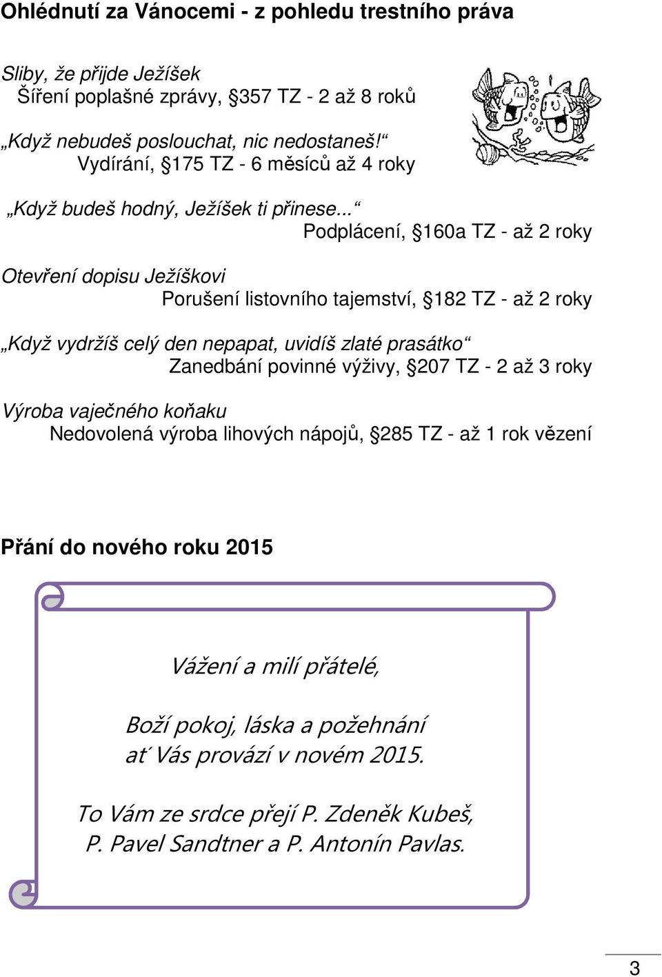 .. Podplácení, 160a TZ - až 2 roky Otevření dopisu Ježíškovi Porušení listovního tajemství, 182 TZ - až 2 roky Když vydržíš celý den nepapat, uvidíš zlaté prasátko Zanedbání