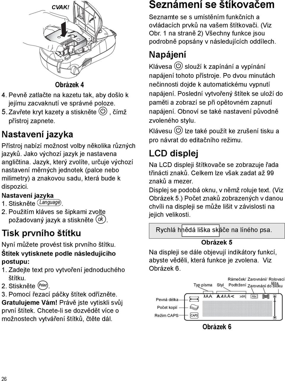 Jazyk, který zvolíte, určuje výchozí nastavení měrných jednotek (palce nebo milimetry) a znakovou sadu, která bude k dispozici. Nastavení jazyka 1. Stiskněte Language. 2.