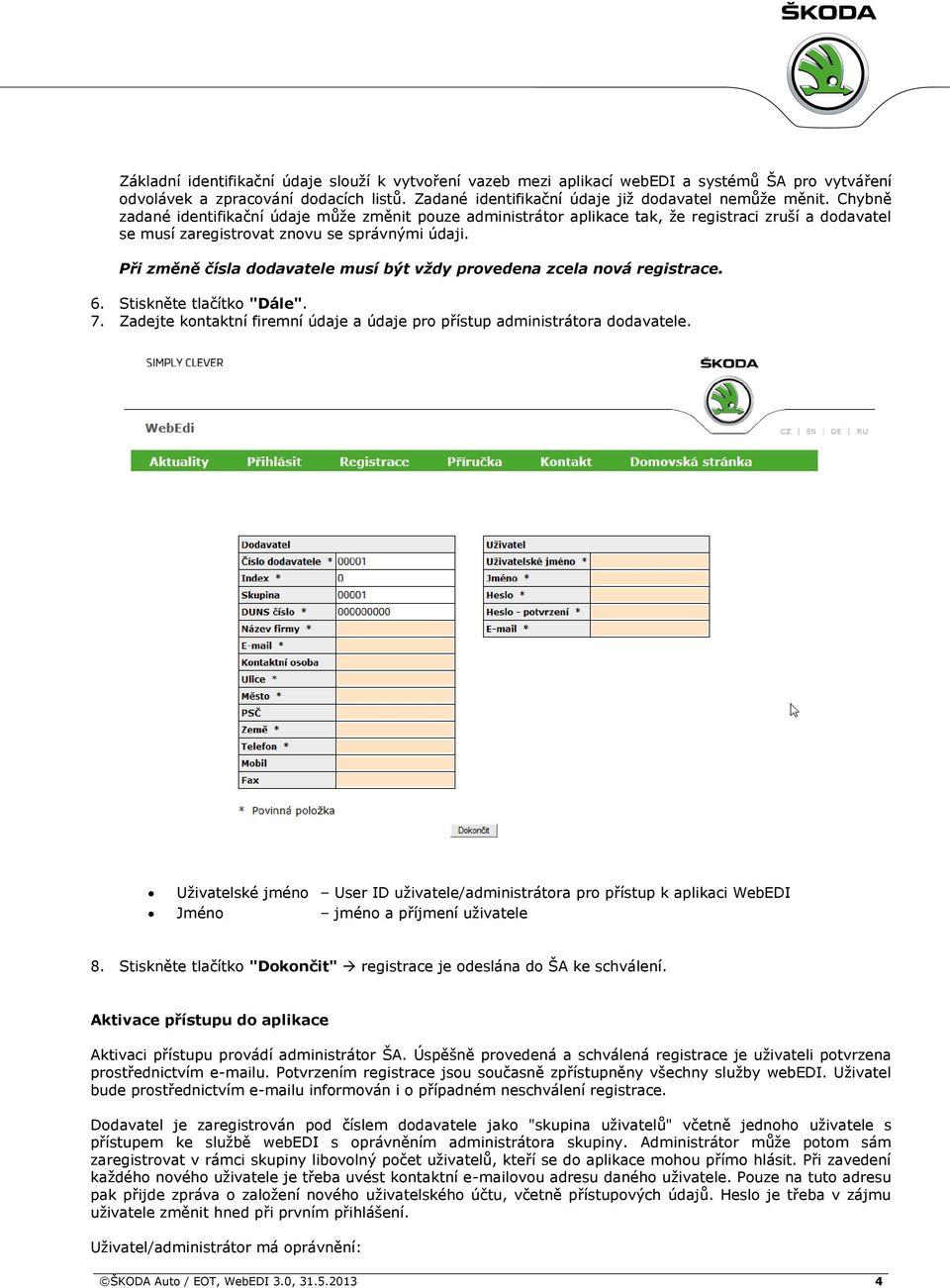 Při změně čísla dodavatele musí být vždy provedena zcela nová registrace. 6. Stiskněte tlačítko "Dále". 7. Zadejte kontaktní firemní údaje a údaje pro přístup administrátora dodavatele.