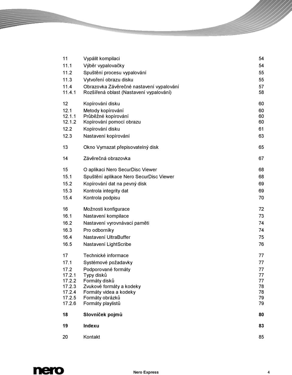3 Nastavení kopírování 63 13 Okno Vymazat přepisovatelný disk 65 14 Závěrečná obrazovka 67 15 O aplikaci Nero SecurDisc Viewer 68 15.1 Spuštění aplikace Nero SecurDisc Viewer 68 15.
