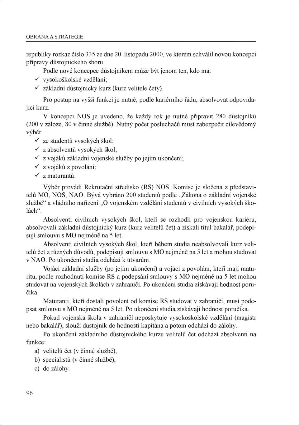 Pro postup na vyšší funkci je nutné, podle kariérního řádu, absolvovat odpovídající kurz. V koncepci NOS je uvedeno, že každý rok je nutné připravit 280 důstojníků (200 v záloze, 80 v činné službě).