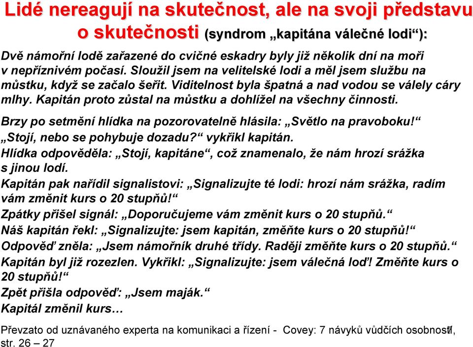 Kapitán proto zůstal na můstku a dohlížel na všechny činnosti. Brzy po setmění hlídka na pozorovatelně hlásila: Světlo na pravoboku! Stojí, nebo se pohybuje dozadu? vykřikl kapitán.