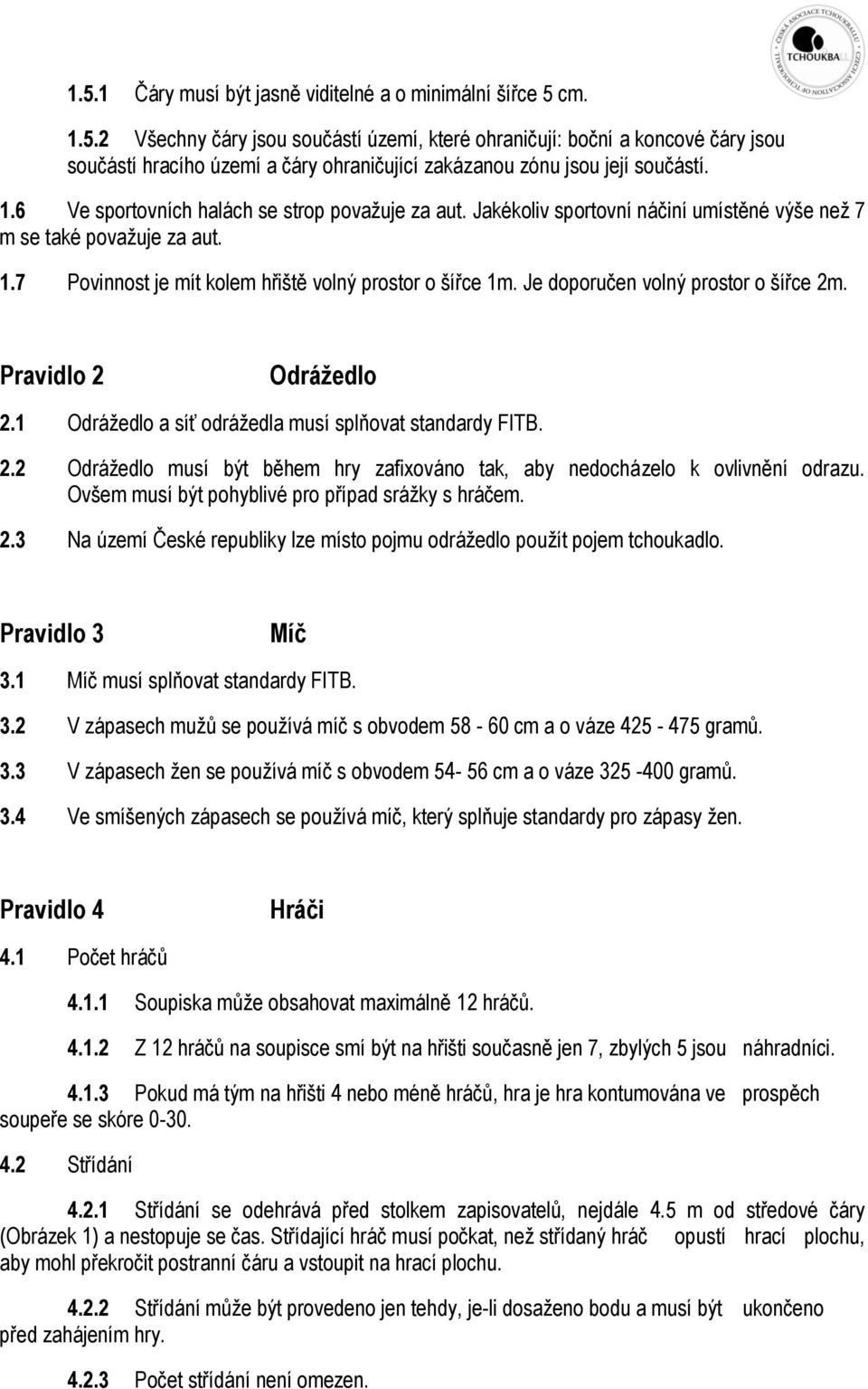Je doporučen volný prostor o šířce 2m. Pravidlo 2 Odrážedlo 2.1 Odrážedlo a síť odrážedla musí splňovat standardy FITB. 2.2 Odrážedlo musí být během hry zafixováno tak, aby nedocházelo k ovlivnění odrazu.