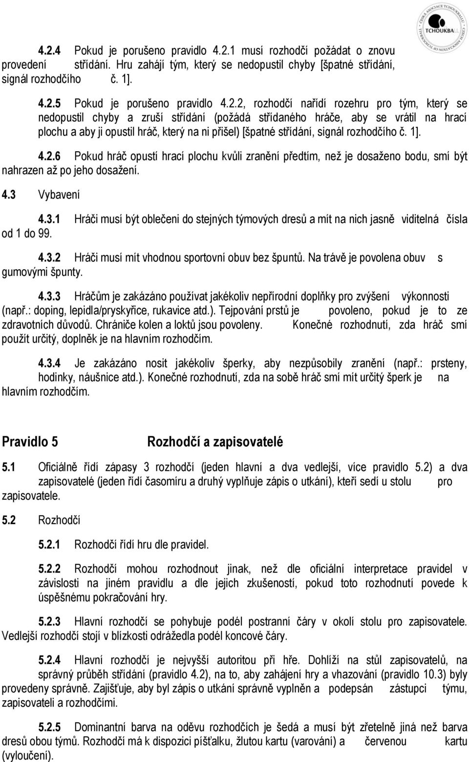 signál rozhodčího č. 1]. 4.2.6 Pokud hráč opustí hrací plochu kvůli zranění předtím, než je dosaženo bodu, smí být nahrazen až po jeho dosažení. 4.3 