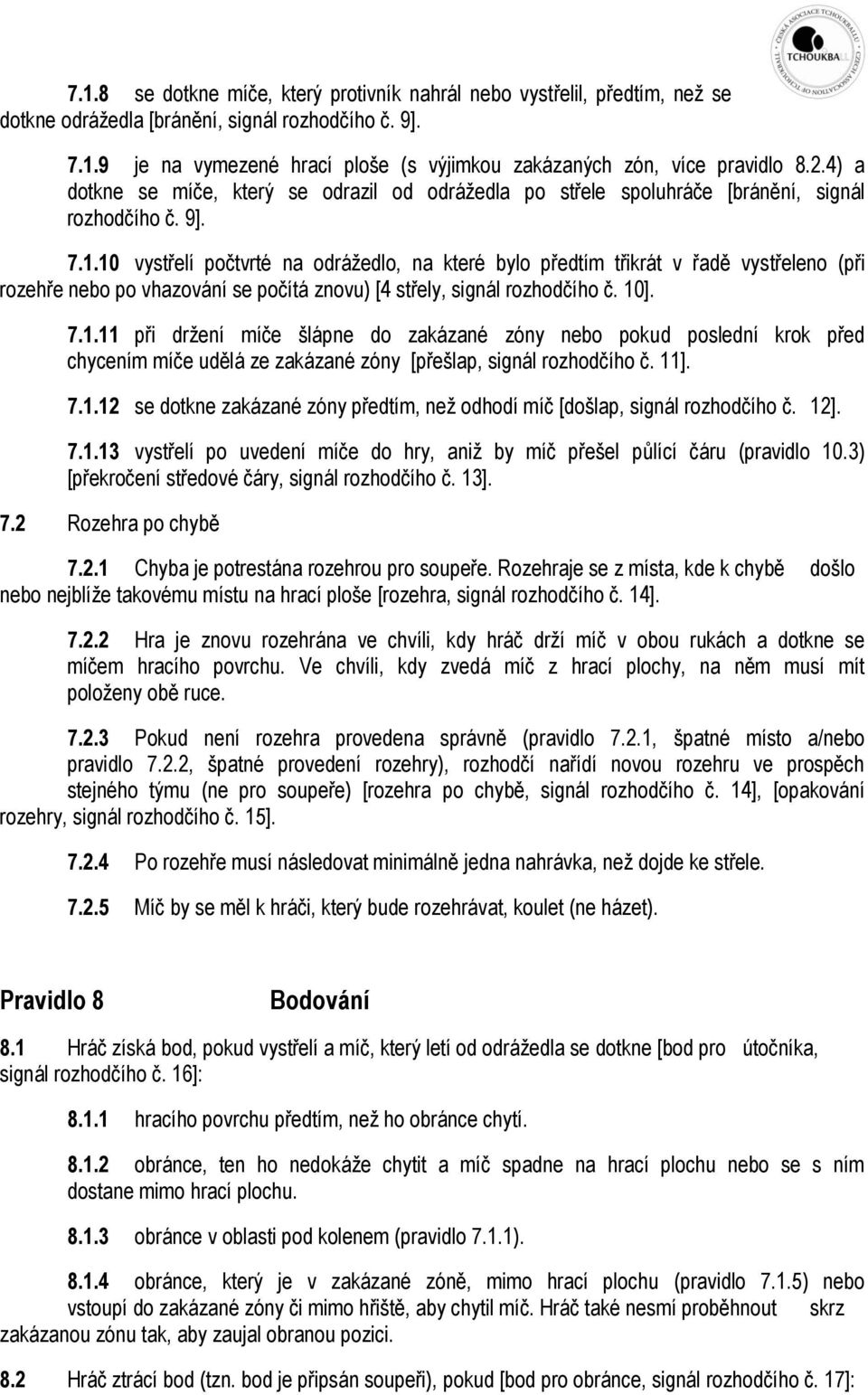 10 vystřelí počtvrté na odrážedlo, na které bylo předtím třikrát v řadě vystřeleno (při rozehře nebo po vhazování se počítá znovu) [4 střely, signál rozhodčího č. 10]. 7.1.11 při držení míče šlápne do zakázané zóny nebo pokud poslední krok před chycením míče udělá ze zakázané zóny [přešlap, signál rozhodčího č.