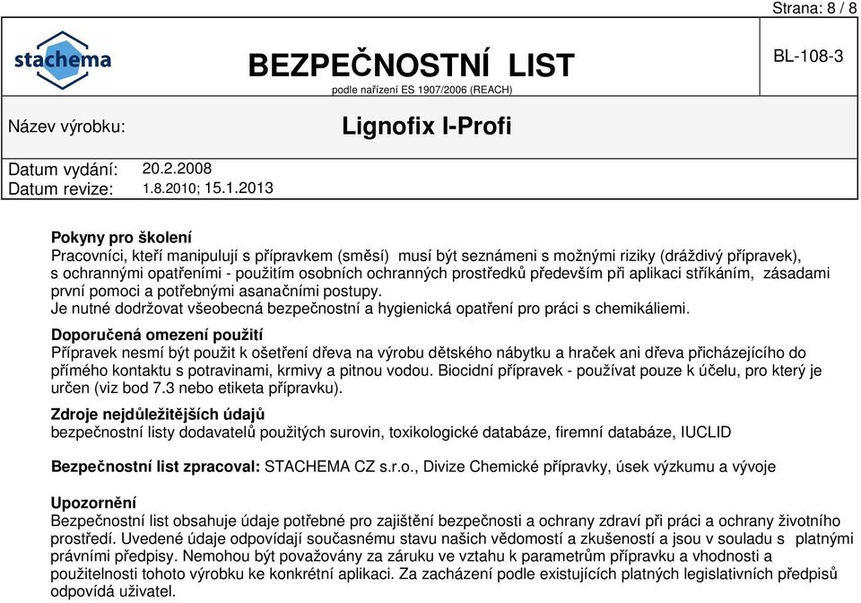 Doporučená omezení použití Přípravek nesmí být použit k ošetření dřeva na výrobu dětského nábytku a hraček ani dřeva přicházejícího do přímého kontaktu s potravinami, krmivy a pitnou vodou.