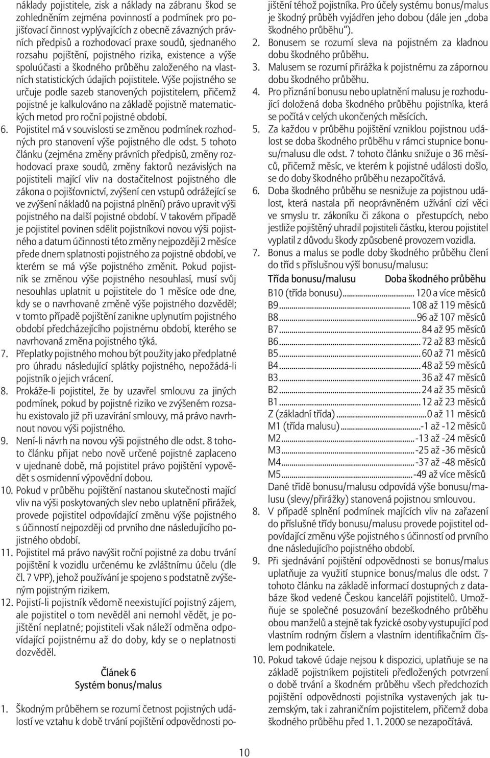 Výše pojistného se určuje podle sazeb stanovených pojistitelem, přičemž pojistné je kalkulováno na základě pojistně matematických metod pro roční pojistné období. 6.