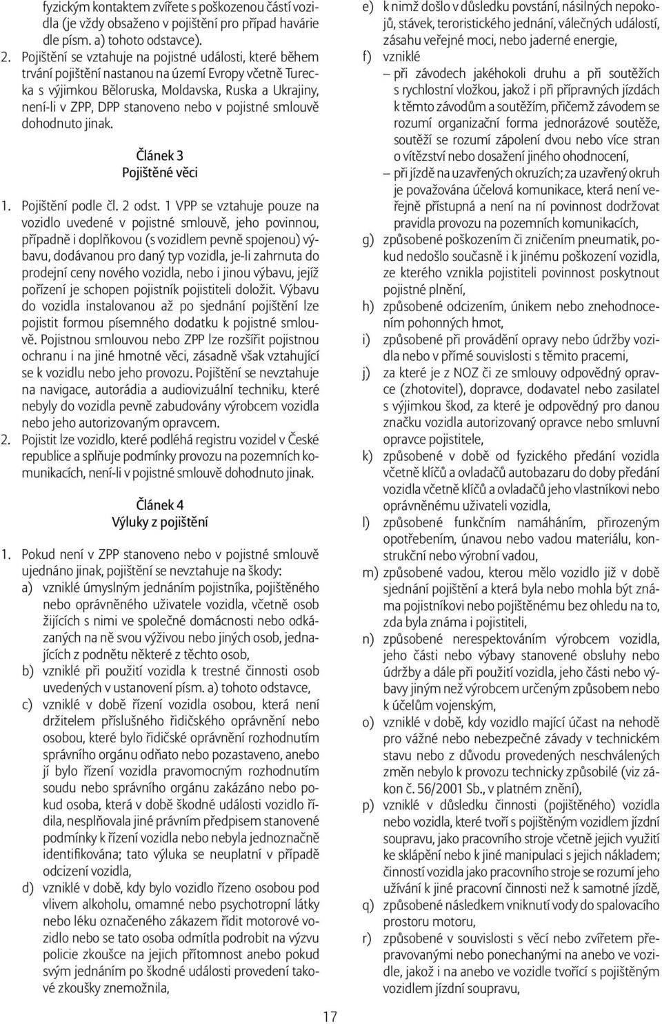 pojistné smlouvě dohodnuto jinak. Článek 3 Pojištěné věci 1. Pojištění podle čl. 2 odst.