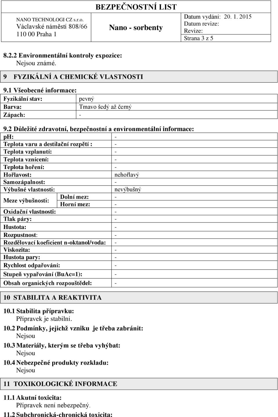 Výbušné vlastnosti: Meze výbušnosti: Dolní mez: Horní mez: Oxidační vlastnosti: Tlak páry: Hustota: Rozpustnost: Rozdělovací koeficient noktanol/voda: Viskozita: Hustota pary: Rychlost odpařování: