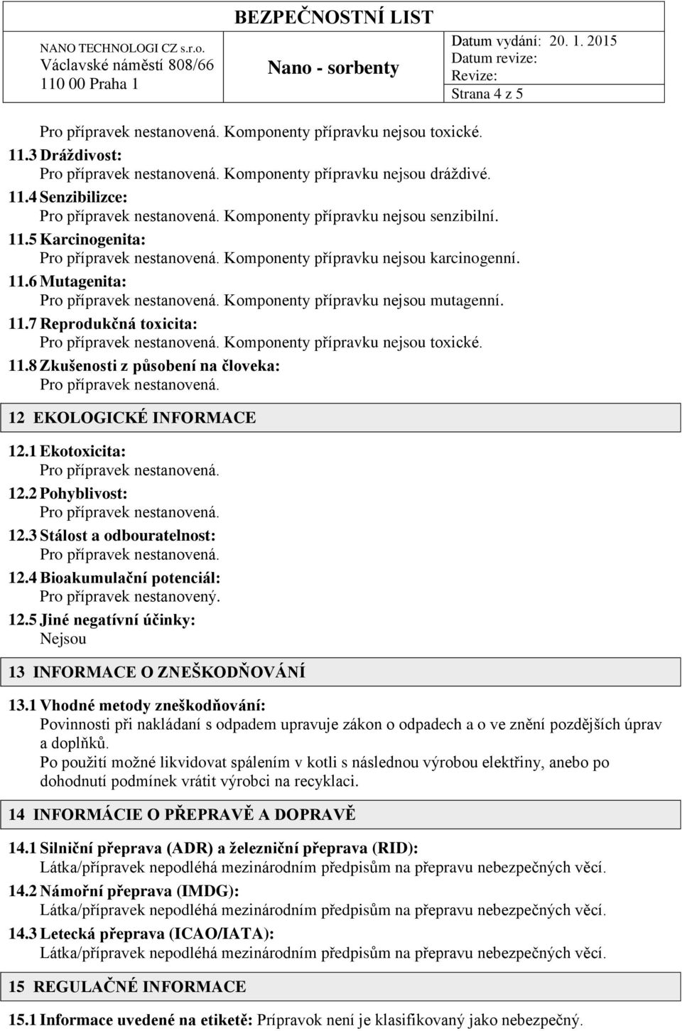 1 Ekotoxicita: 12.2 Pohyblivost: 12.3 Stálost a odbouratelnost: 12.4 Bioakumulační potenciál: Pro přípravek nestanovený. 12.5 Jiné negatívní účinky: 13 INFORMACE O ZNEŠKODŇOVÁNÍ 13.