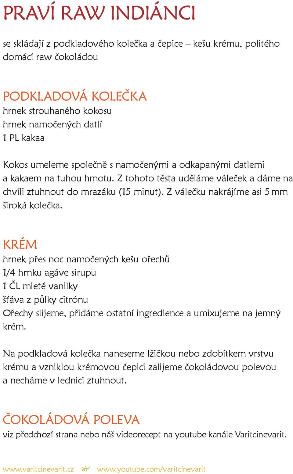 KRÉM hrnek přes noc namočených kešu ořechů 1/4 hrnku agáve sirupu 1 ČL mleté vanilky šťáva z půlky citrónu Ořechy slijeme, přidáme ostatní ingredience a umixujeme na jemný krém.