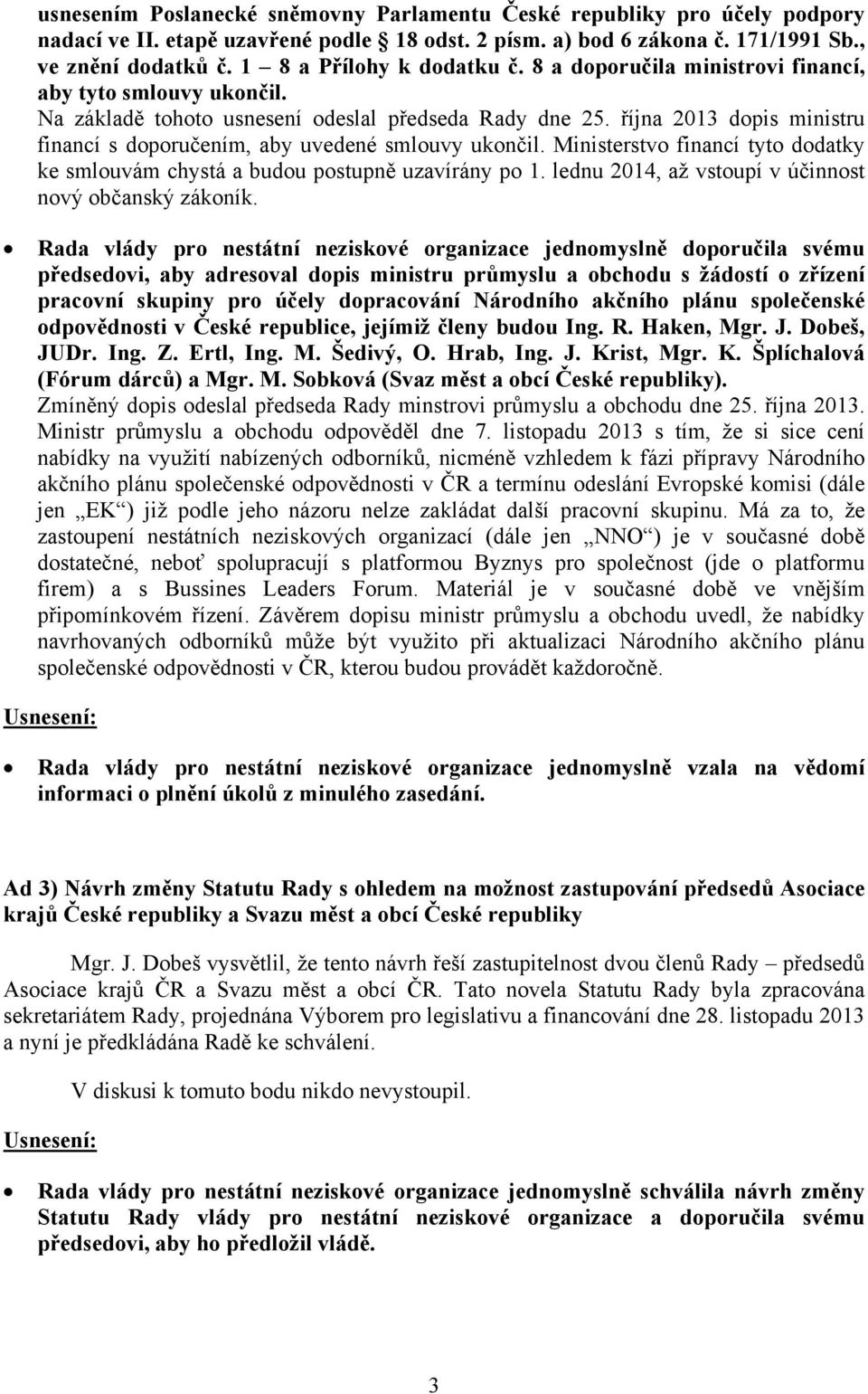 října 2013 dopis ministru financí s doporučením, aby uvedené smlouvy ukončil. Ministerstvo financí tyto dodatky ke smlouvám chystá a budou postupně uzavírány po 1.