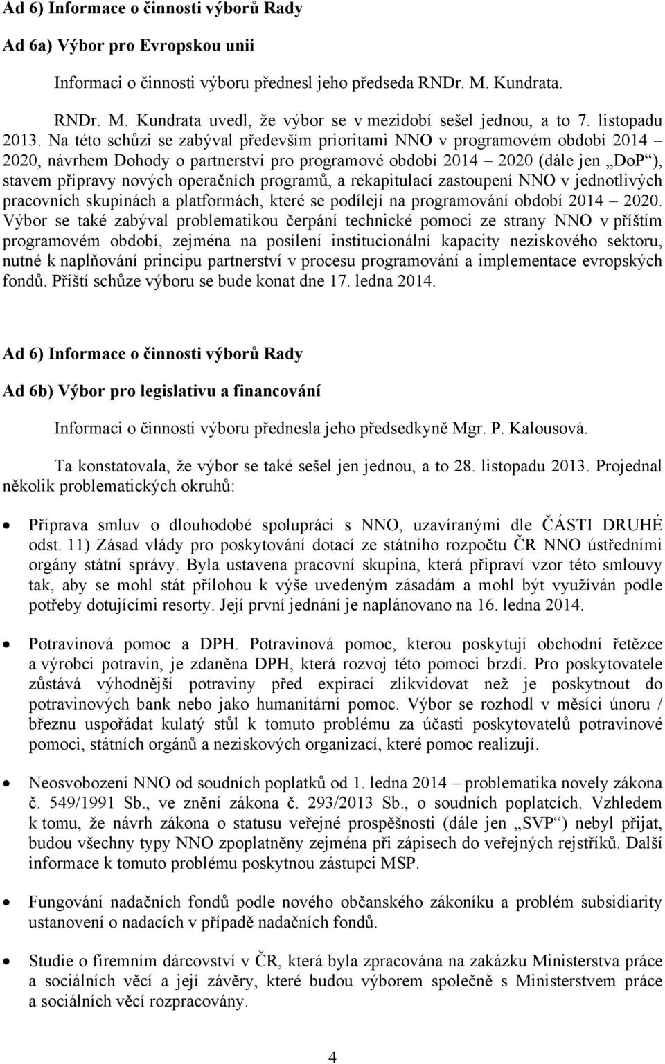 Na této schůzi se zabýval především prioritami NNO v programovém období 2014 2020, návrhem Dohody o partnerství pro programové období 2014 2020 (dále jen DoP ), stavem přípravy nových operačních