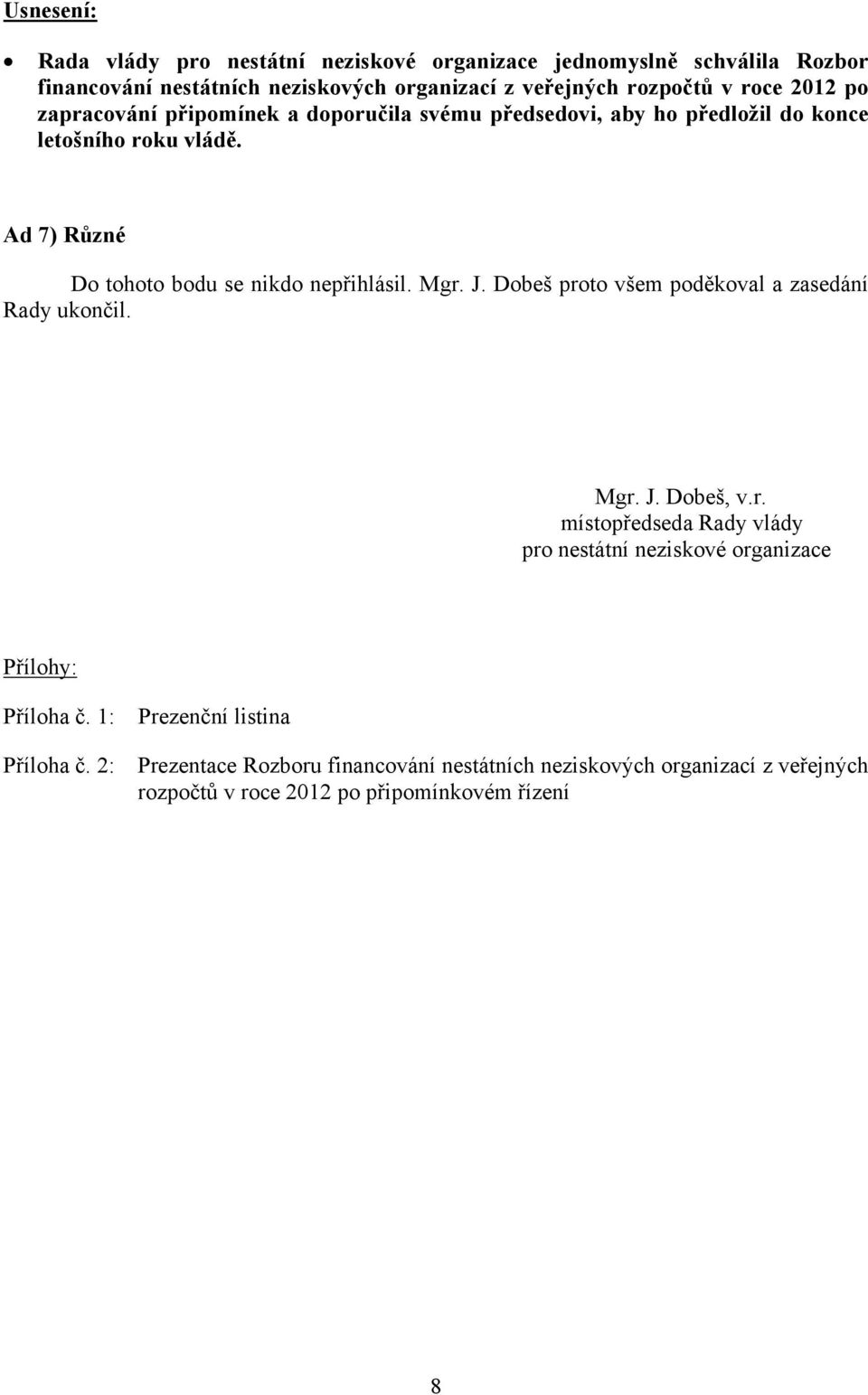J. Dobeš proto všem poděkoval a zasedání Rady ukončil. Mgr. J. Dobeš, v.r. místopředseda Rady vlády pro nestátní neziskové organizace Přílohy: Příloha č.
