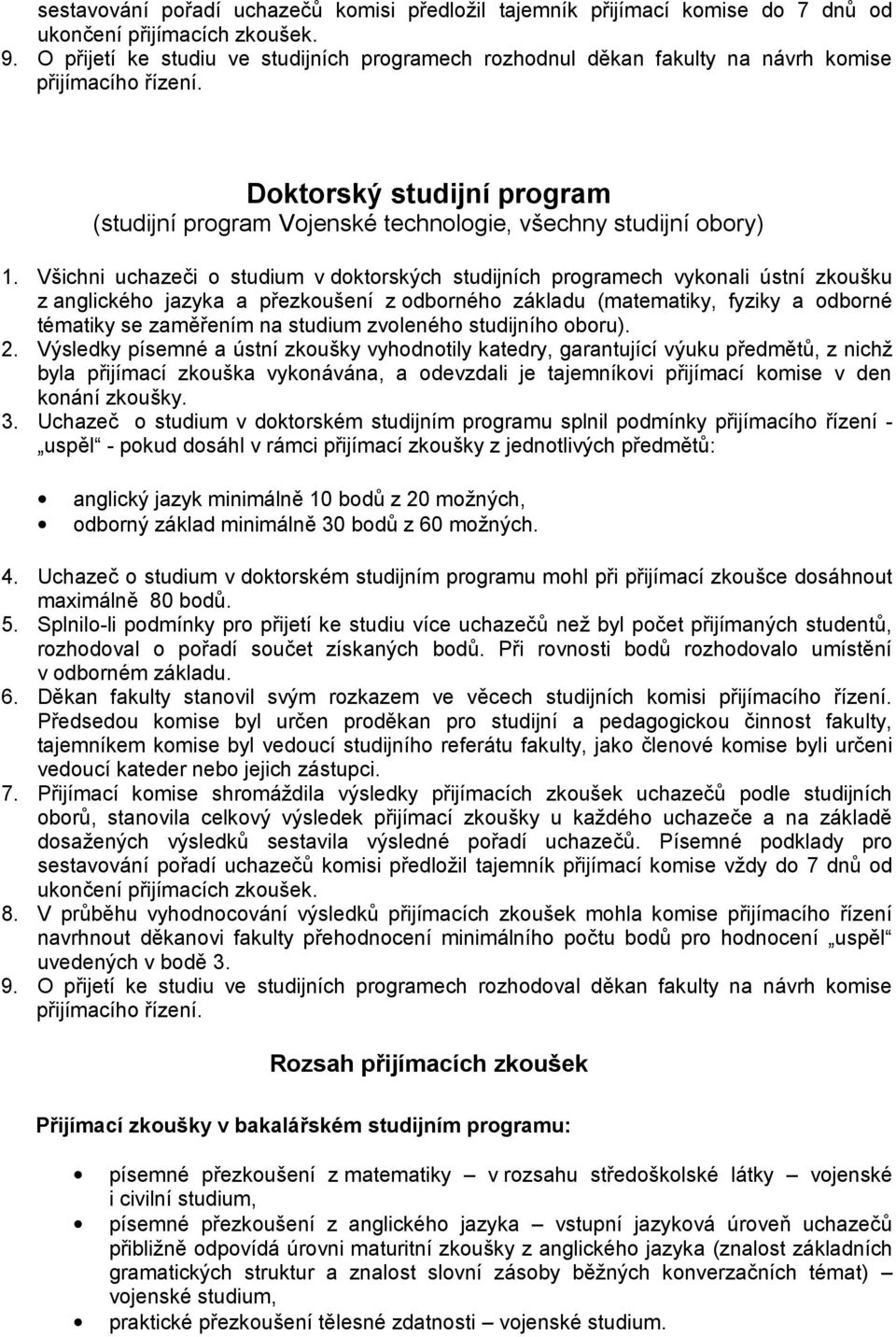 Všichni uchazeči o studium v doktorských studijních programech vykonali ústní zkoušku z anglického jazyka a přezkoušení z odborného základu (matematiky, fyziky a odborné tématiky se zaměřením na