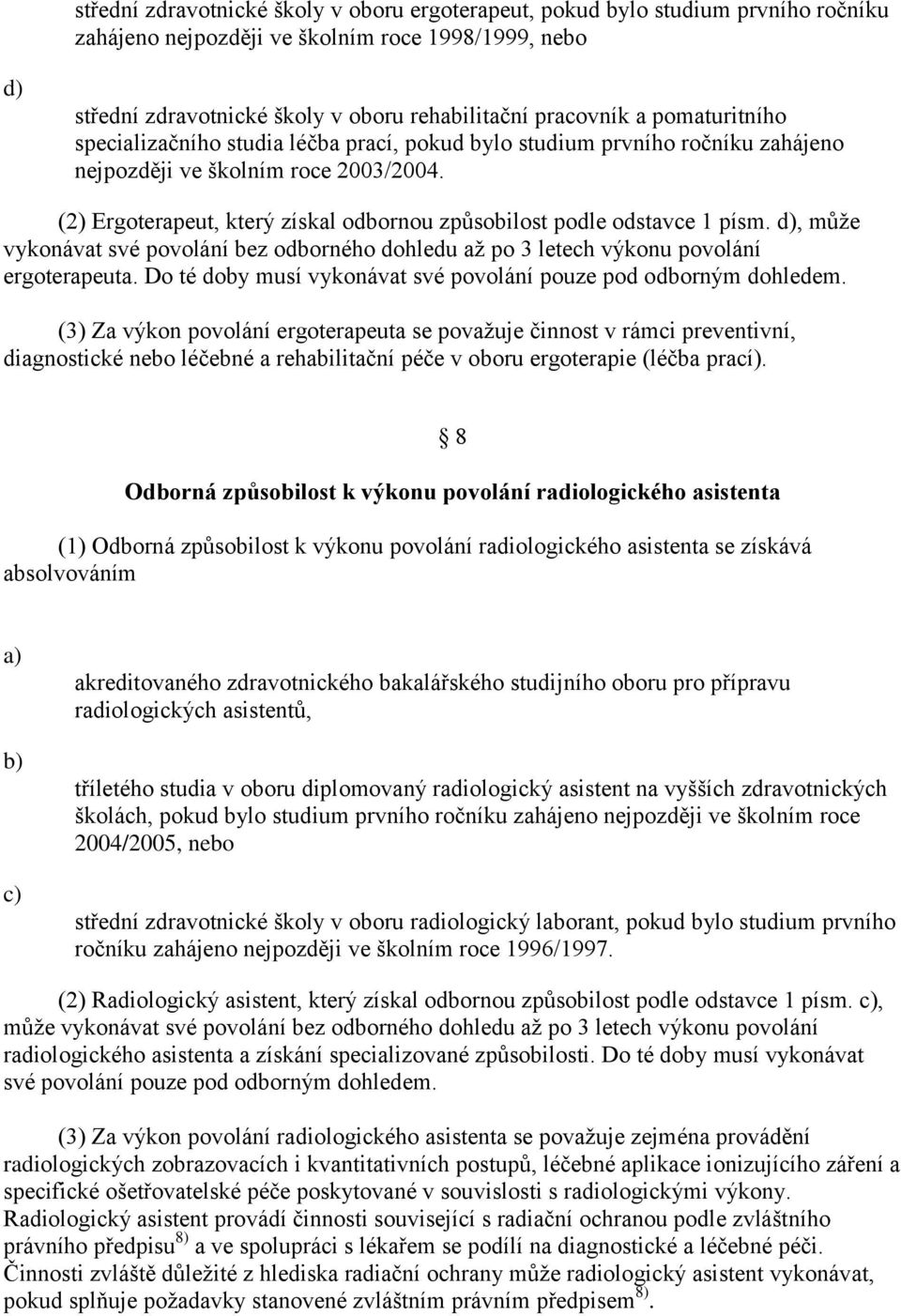 (2) Ergoterapeut, který získal odbornou způsobilost podle odstavce 1 písm. d), můţe vykonávat své povolání bez odborného dohledu aţ po 3 letech výkonu povolání ergoterapeuta.