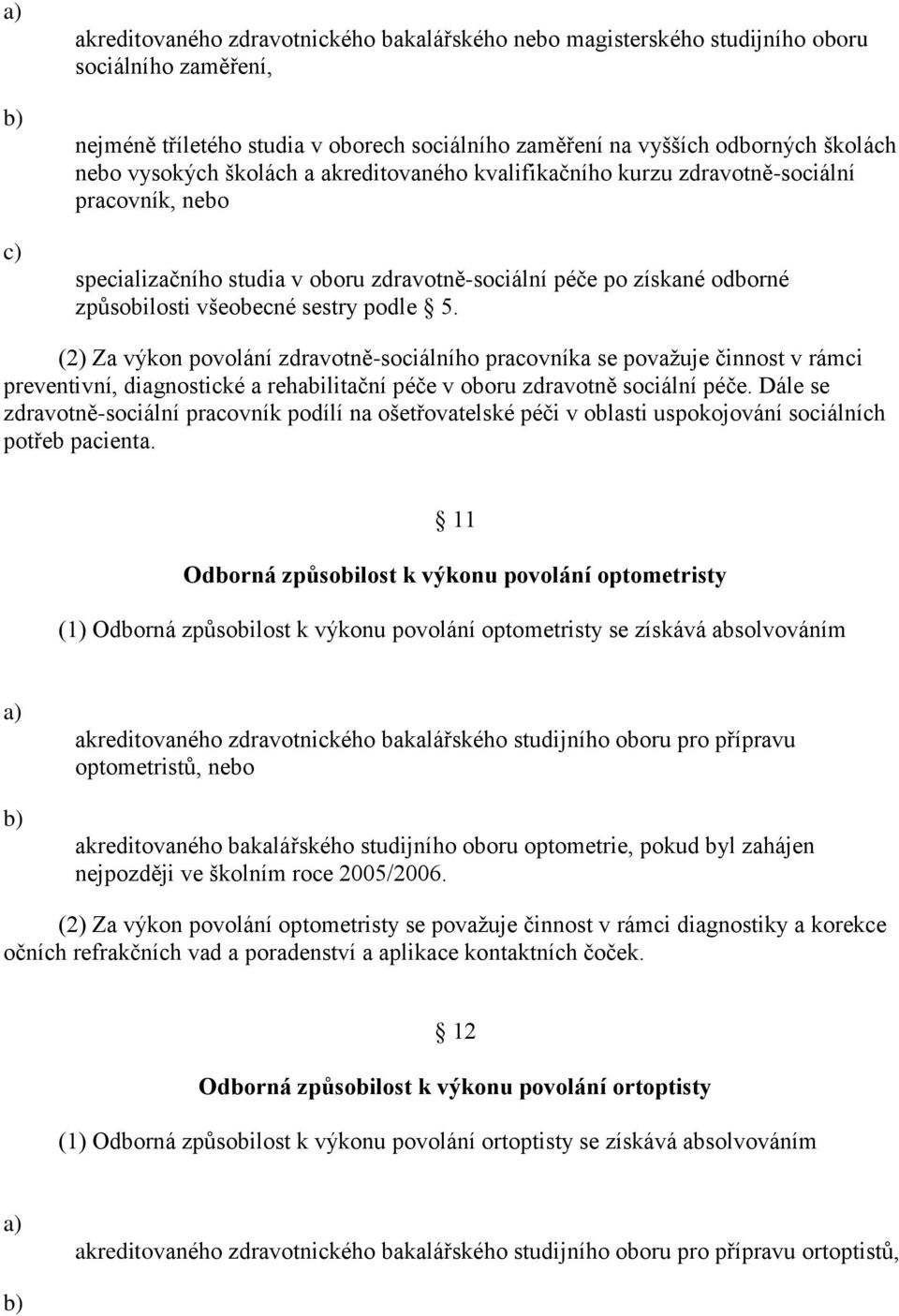 (2) Za výkon povolání zdravotně-sociálního pracovníka se povaţuje činnost v rámci preventivní, diagnostické a rehabilitační péče v oboru zdravotně sociální péče.