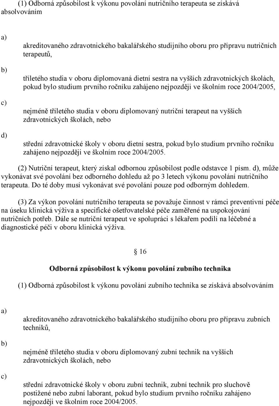 diplomovaný nutriční terapeut na vyšších zdravotnických školách, nebo střední zdravotnické školy v oboru dietní sestra, pokud bylo studium prvního ročníku zahájeno nejpozději ve školním roce