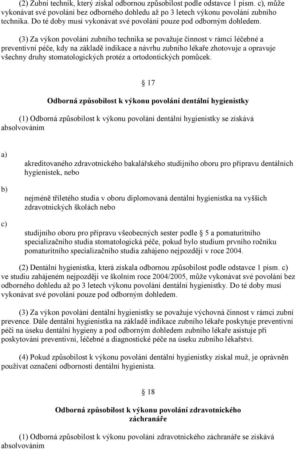 (3) Za výkon povolání zubního technika se povaţuje činnost v rámci léčebné a preventivní péče, kdy na základě indikace a návrhu zubního lékaře zhotovuje a opravuje všechny druhy stomatologických