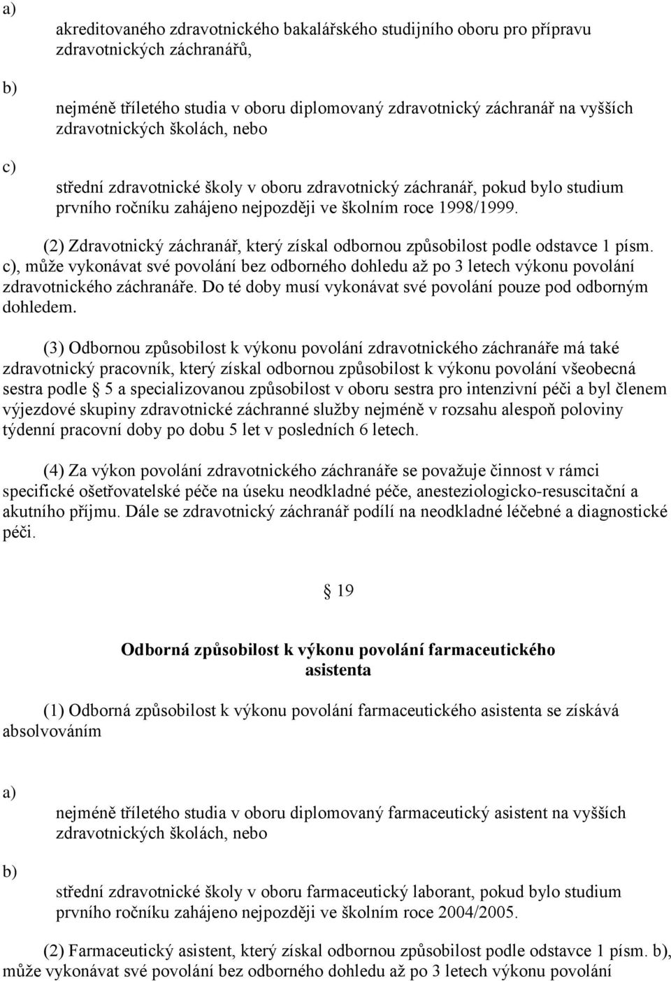 (2) Zdravotnický záchranář, který získal odbornou způsobilost podle odstavce 1 písm., můţe vykonávat své povolání bez odborného dohledu aţ po 3 letech výkonu povolání zdravotnického záchranáře.