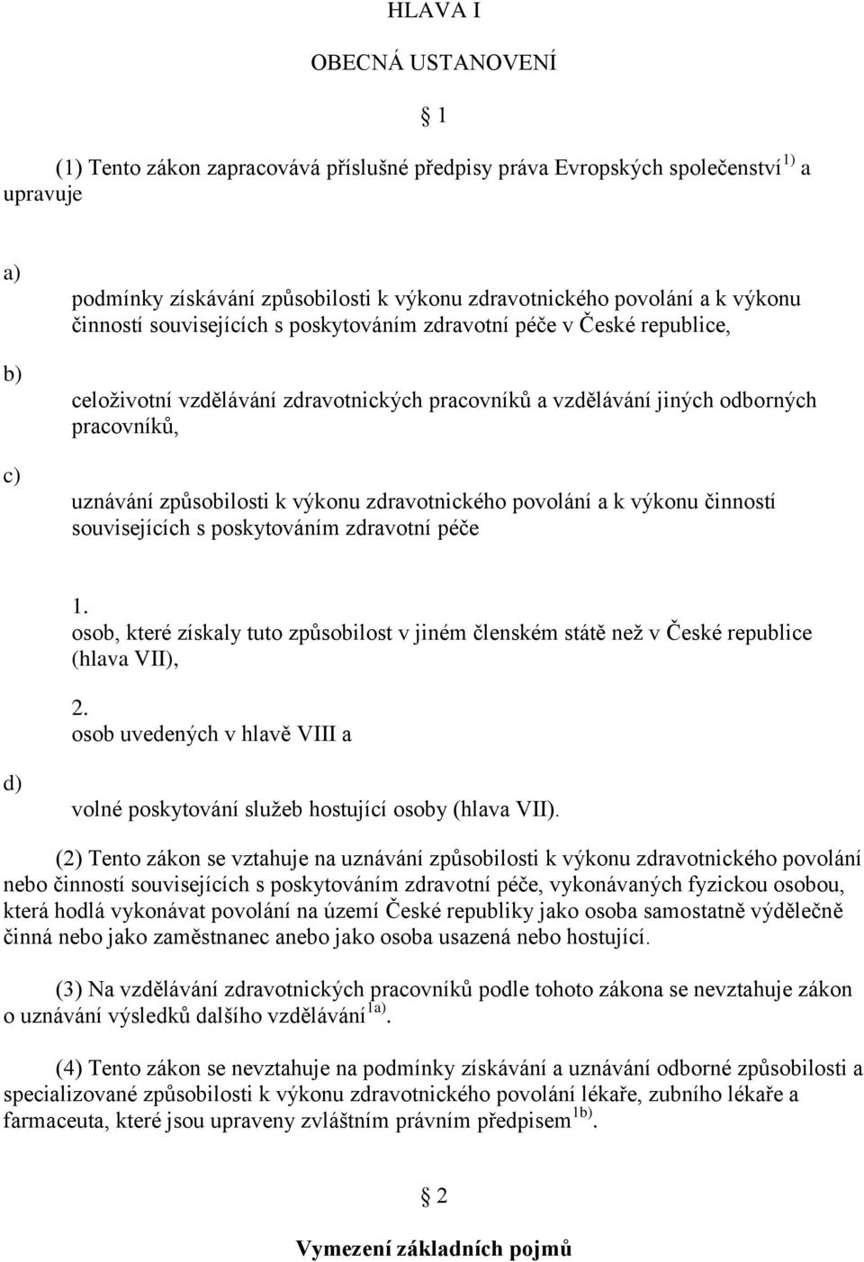 zdravotnického povolání a k výkonu činností souvisejících s poskytováním zdravotní péče 1. osob, které získaly tuto způsobilost v jiném členském státě neţ v České republice (hlava VII), 2.