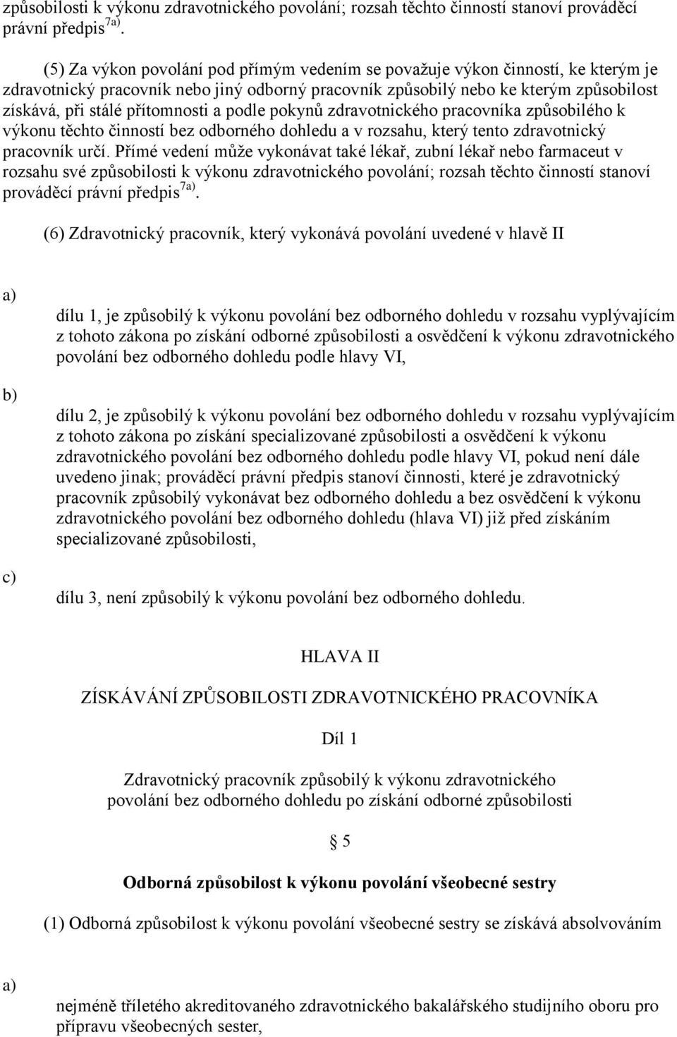 přítomnosti a podle pokynů zdravotnického pracovníka způsobilého k výkonu těchto činností bez odborného dohledu a v rozsahu, který tento zdravotnický pracovník určí.