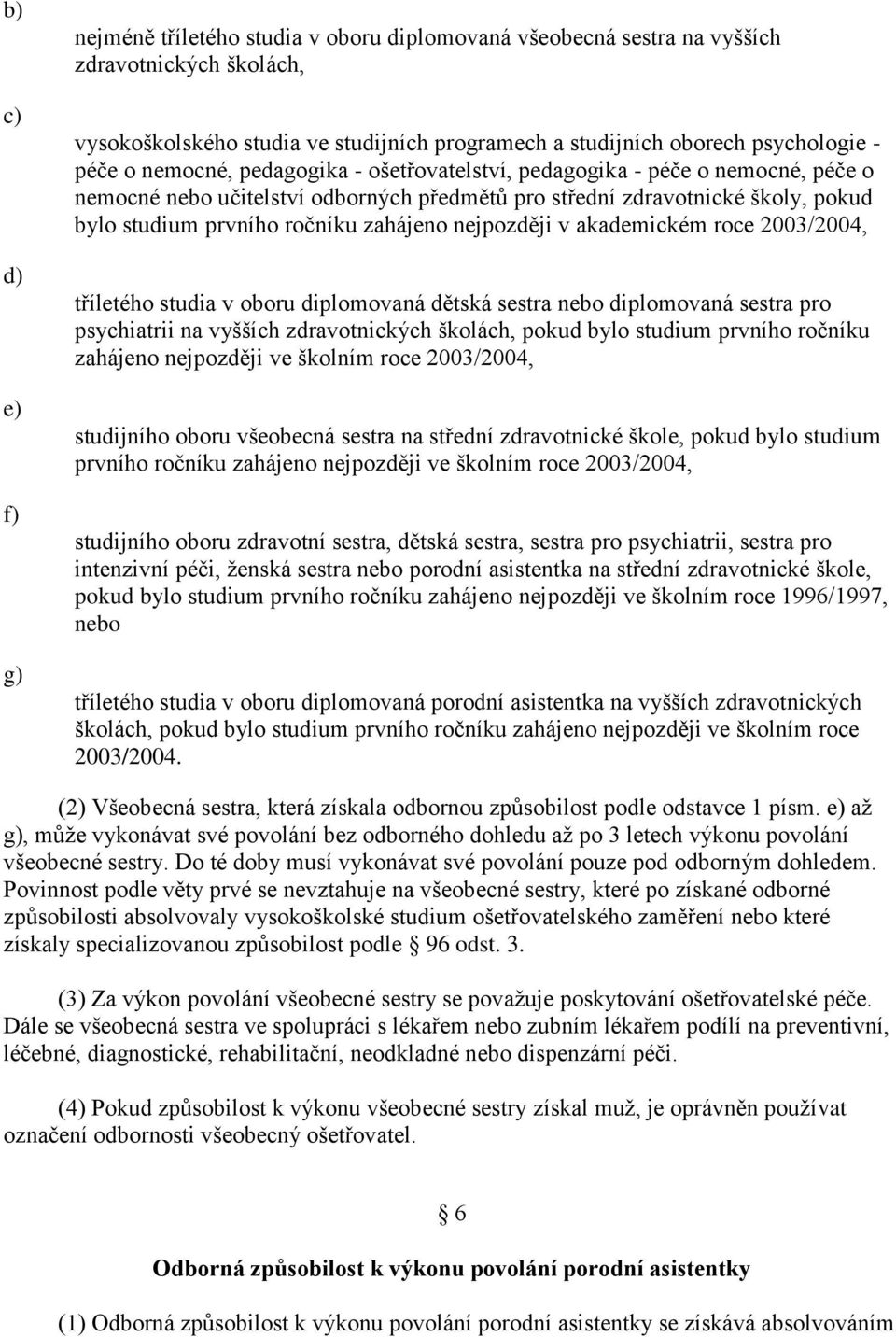 nejpozději v akademickém roce 2003/2004, tříletého studia v oboru diplomovaná dětská sestra nebo diplomovaná sestra pro psychiatrii na vyšších zdravotnických školách, pokud bylo studium prvního