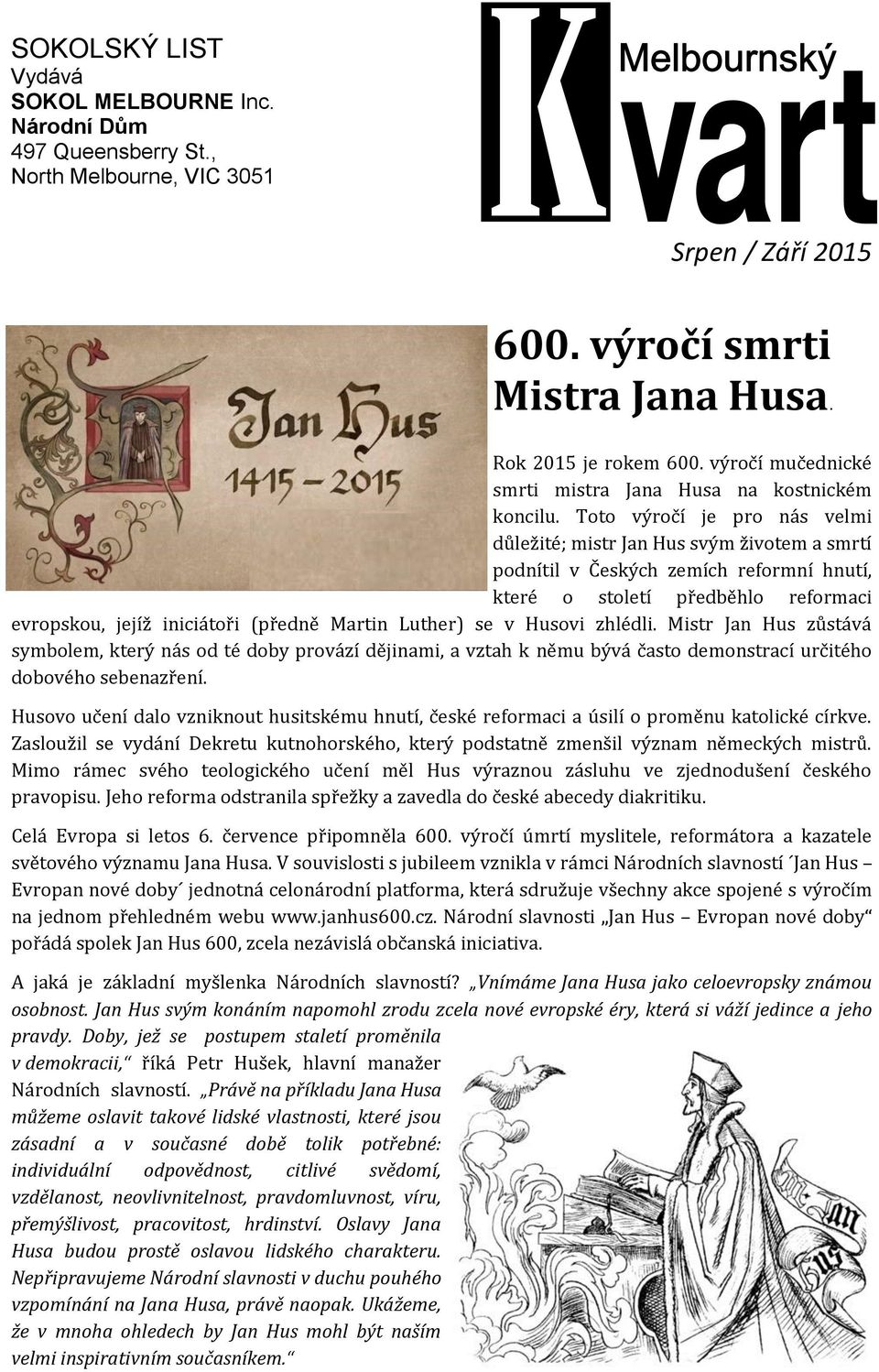 Toto výročí je pro nas velmi duležite; mistr Jan Hus svým životem a smrtí podnítil v Českýčh žemíčh reformní hnutí, ktere o století predbehlo reformači evropskou, jejíž iničiatori (predne Martin