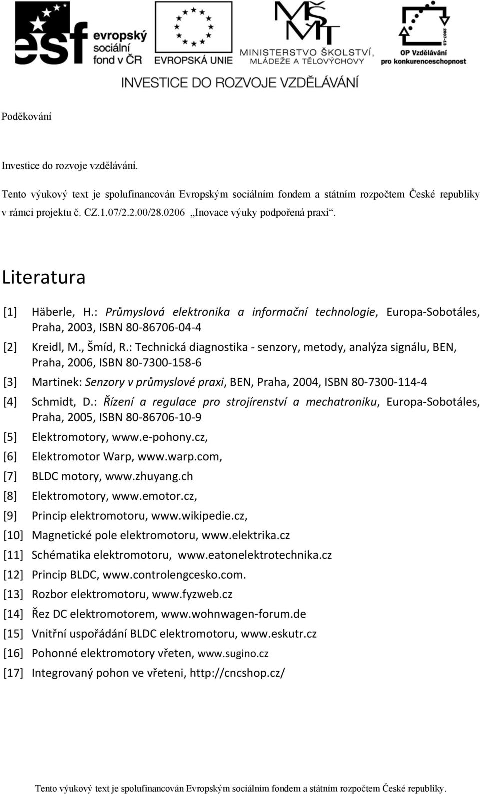 : Technická diagnostika senzory, metody, analýza signálu, BEN, Praha, 2006, ISBN 80 7300 158 6 [3] Martinek: Senzory v průmyslové praxi, BEN, Praha, 2004, ISBN 80 7300 114 4 [4] Schmidt, D.